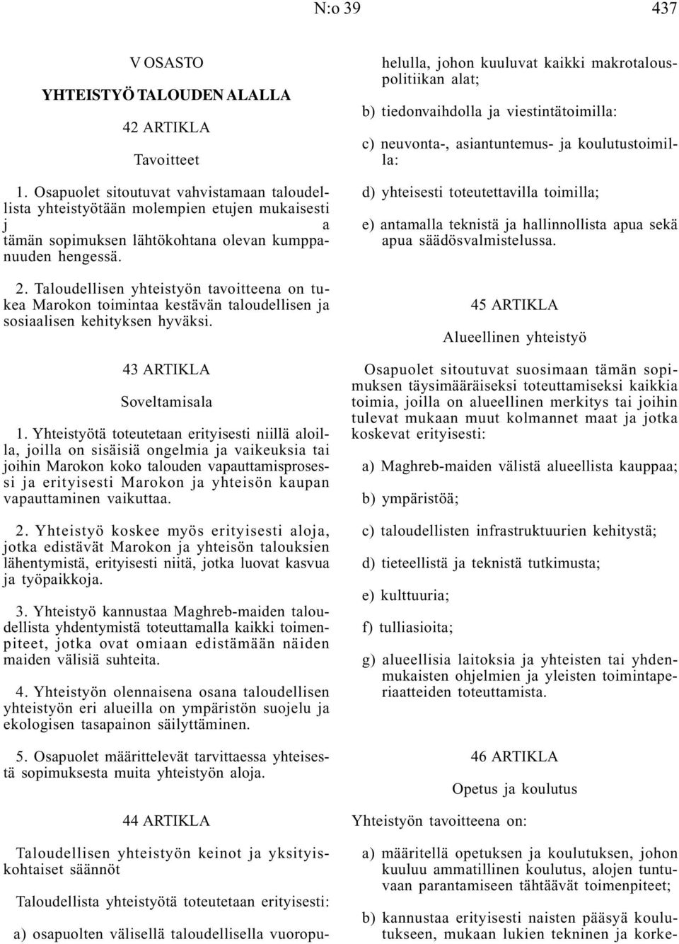 Taloudellisen yhteistyön tavoitteena on tukea Marokon toimintaa kestävän taloudellisen ja sosiaalisen kehityksen hyväksi. 43 ARTIKLA Soveltamisala 1.