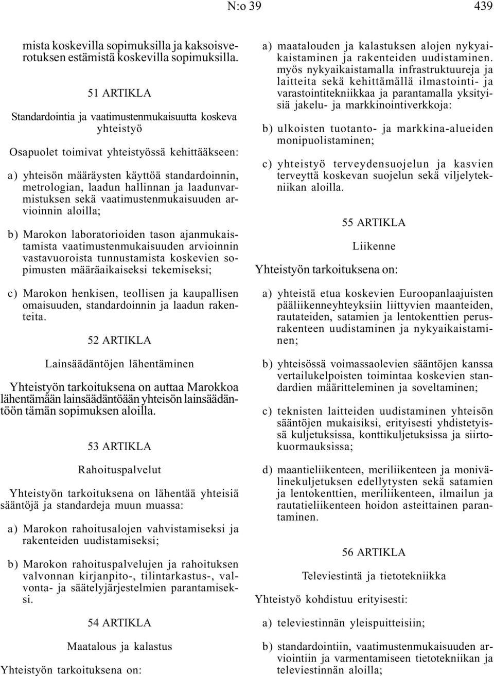 laadunvarmistuksen sekä vaatimustenmukaisuuden arvioinnin aloilla; b) Marokon laboratorioiden tason ajanmukaistamista vaatimustenmukaisuuden arvioinnin vastavuoroista tunnustamista koskevien