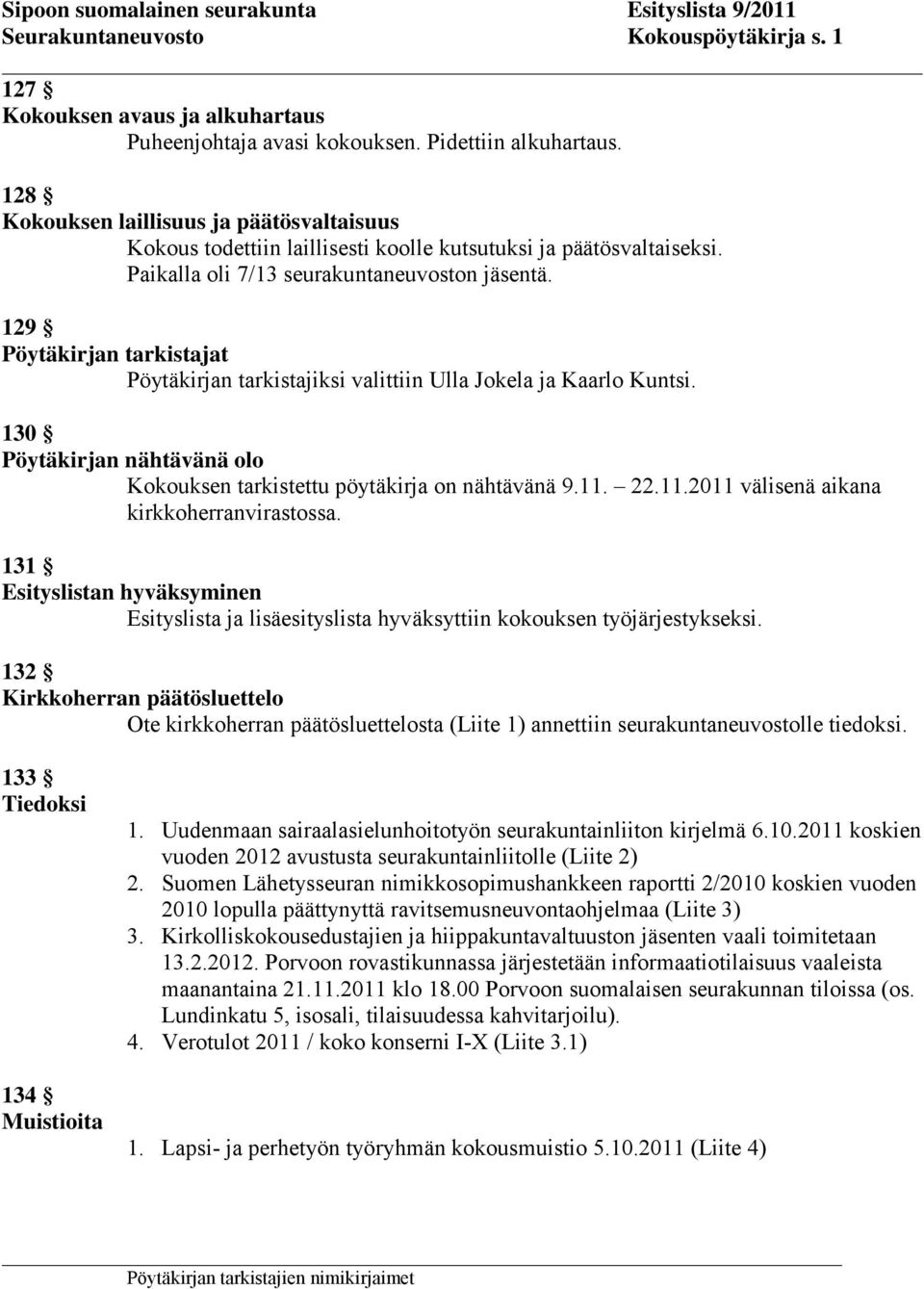 129 Pöytäkirjan tarkistajat Pöytäkirjan tarkistajiksi valittiin Ulla Jokela ja Kaarlo Kuntsi. 130 Pöytäkirjan nähtävänä olo Kokouksen tarkistettu pöytäkirja on nähtävänä 9.11.