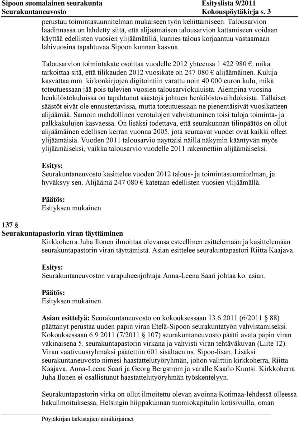 Sipoon kunnan kasvua. Talousarvion toimintakate osoittaa vuodelle 2012 yhteensä 1 422 980, mikä tarkoittaa sitä, että tilikauden 2012 vuosikate on 247 080 alijäämäinen. Kuluja kasvattaa mm.