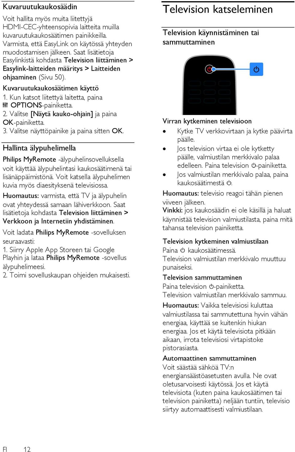 Kun katsot liitettyä laitetta, paina OPTIONS-painiketta. 2. Valitse [Näytä kauko-ohjain] ja paina OK-painiketta. 3. Valitse näyttöpainike ja paina sitten OK.