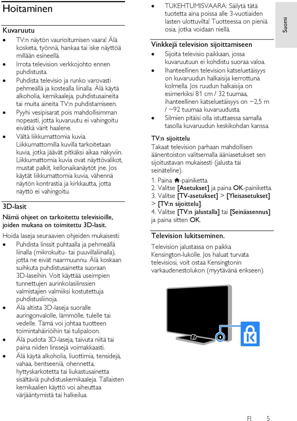 Pyyhi vesipisarat pois mahdollisimman nopeasti, jotta kuvaruutu ei vahingoitu eivätkä värit haalene. Vältä liikkumattomia kuvia.