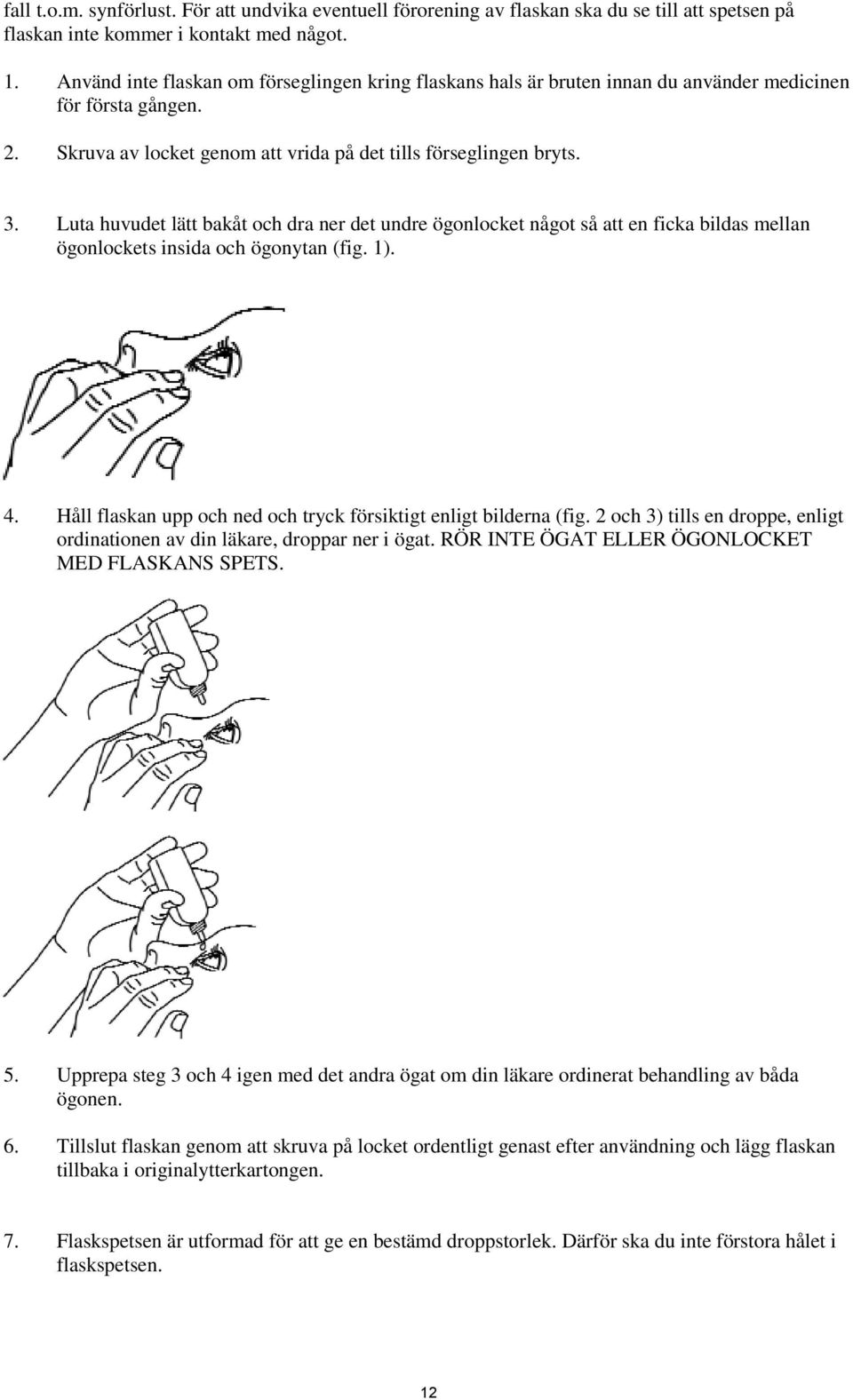 Luta huvudet lätt bakåt och dra ner det undre ögonlocket något så att en ficka bildas mellan ögonlockets insida och ögonytan (fig. 1). 4.
