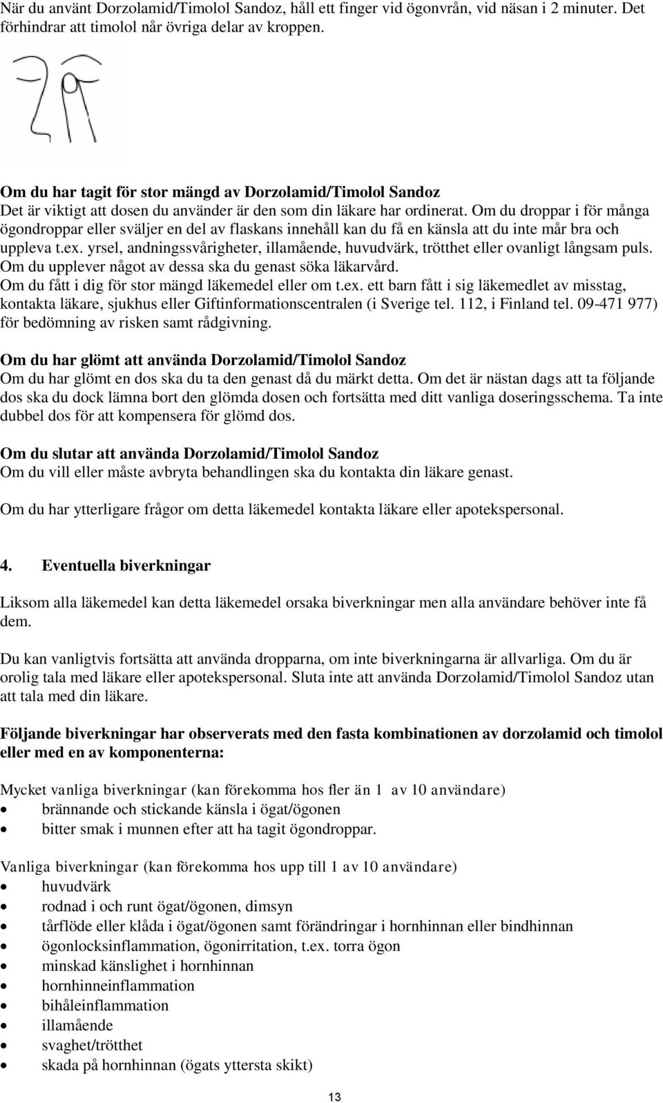 Om du droppar i för många ögondroppar eller sväljer en del av flaskans innehåll kan du få en känsla att du inte mår bra och uppleva t.ex.