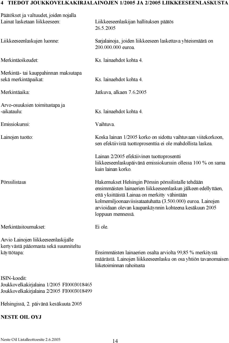 lainaehdot kohta 4. Merkintäaika: Jatkuva, alkaen 7.6.2005 Arvo-osuuksien toimitustapa ja -aikataulu: Ks. lainaehdot kohta 4. Emissiokurssi: Lainojen tuotto: Vaihtuva.