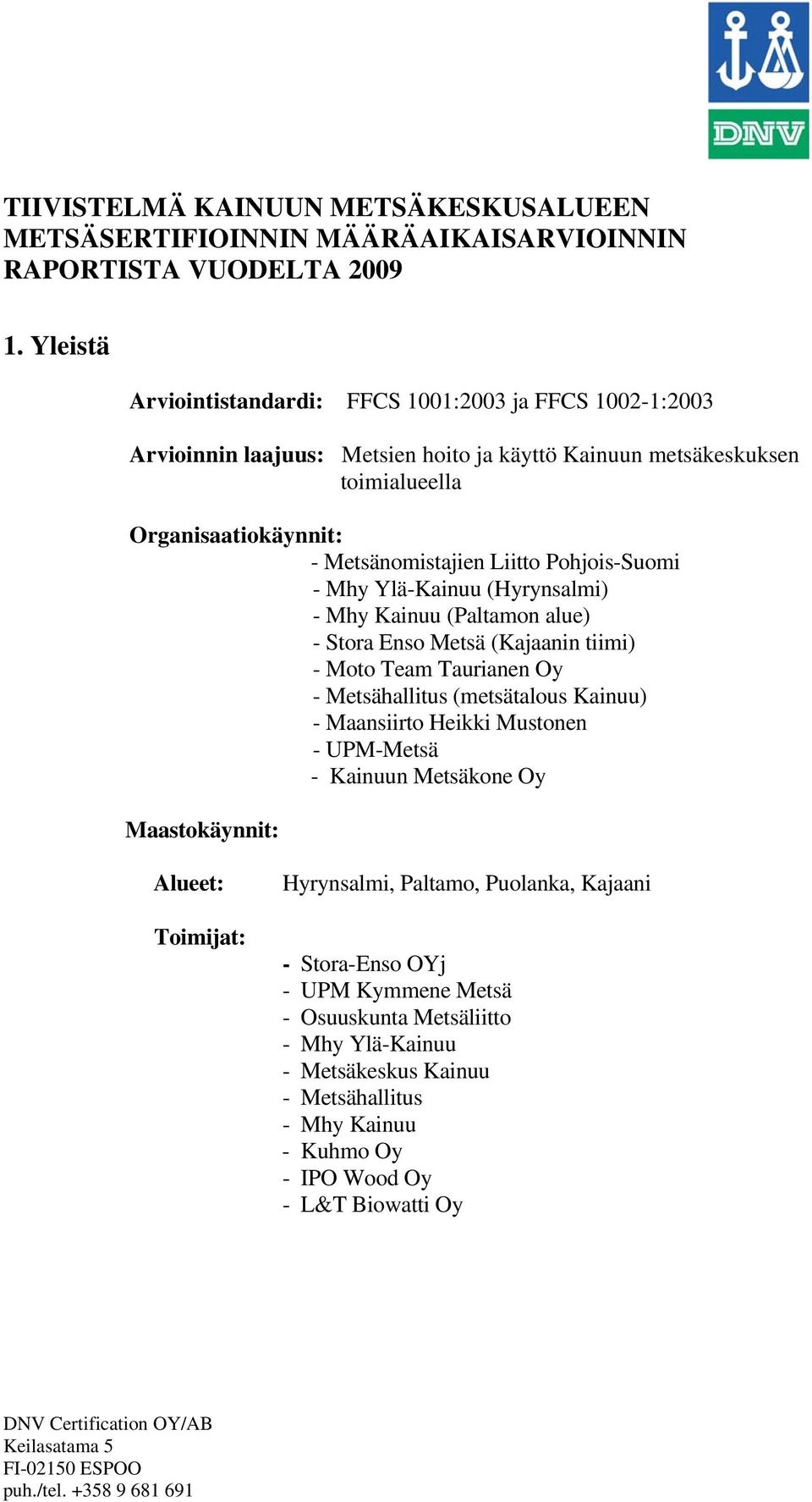 Pohjois-Suomi - Mhy Ylä-Kainuu (Hyrynsalmi) - Mhy Kainuu (Paltamon alue) - Stora Enso Metsä (Kajaanin tiimi) - Moto Team Taurianen Oy - Metsähallitus (metsätalous Kainuu) - Maansiirto Heikki Mustonen