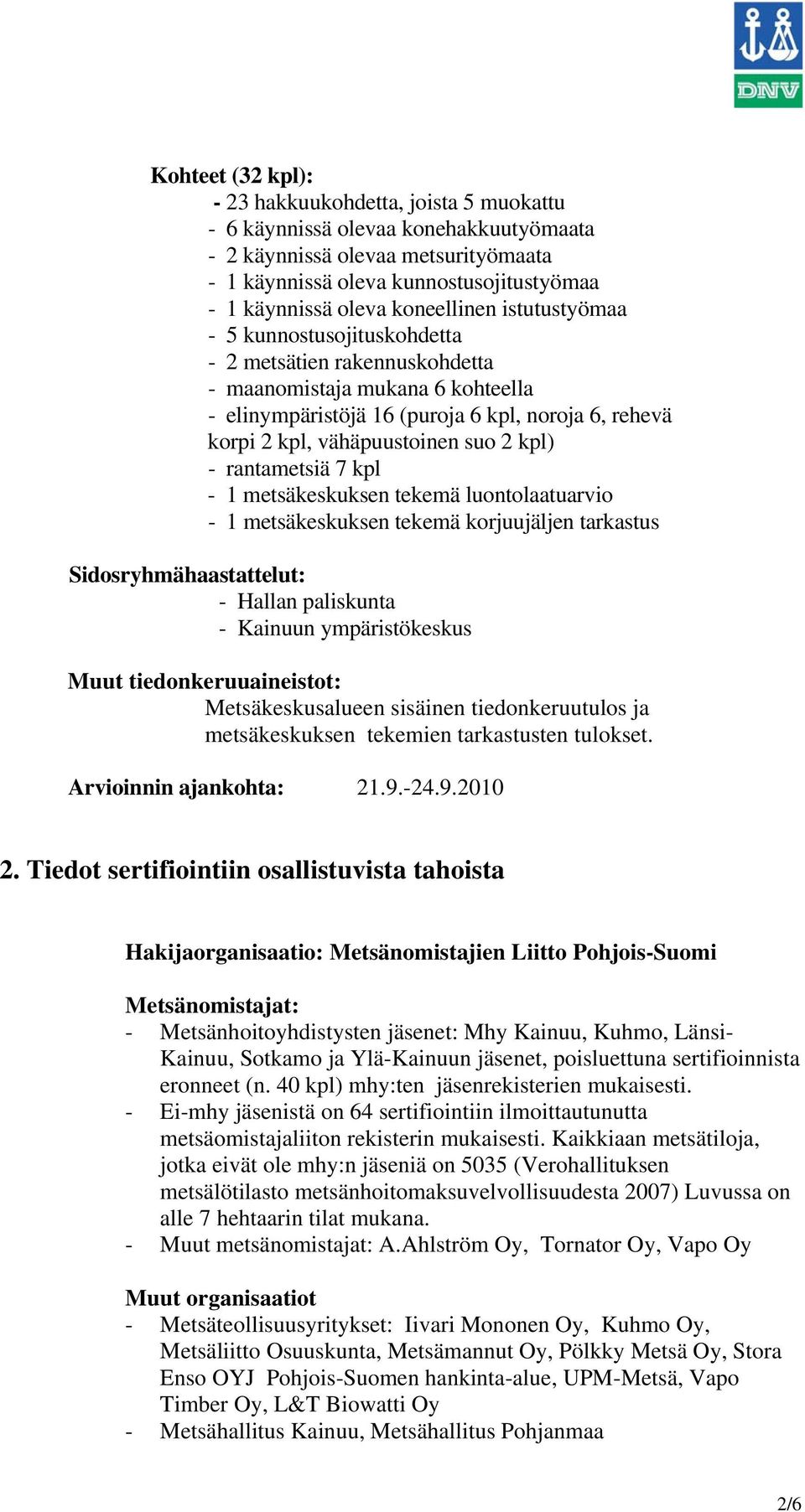 suo 2 kpl) - rantametsiä 7 kpl - 1 metsäkeskuksen tekemä luontolaatuarvio - 1 metsäkeskuksen tekemä korjuujäljen tarkastus Sidosryhmähaastattelut: - Hallan paliskunta - Kainuun ympäristökeskus Muut