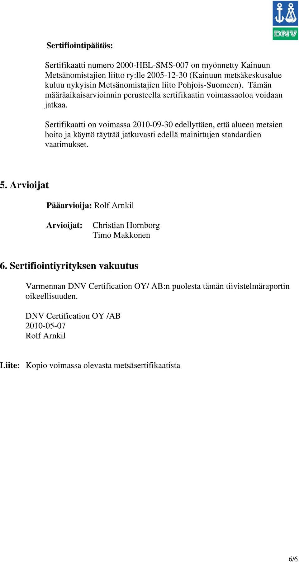 Sertifikaatti on voimassa 2010-09-30 edellyttäen, että alueen metsien hoito ja käyttö täyttää jatkuvasti edellä mainittujen standardien vaatimukset. 5.