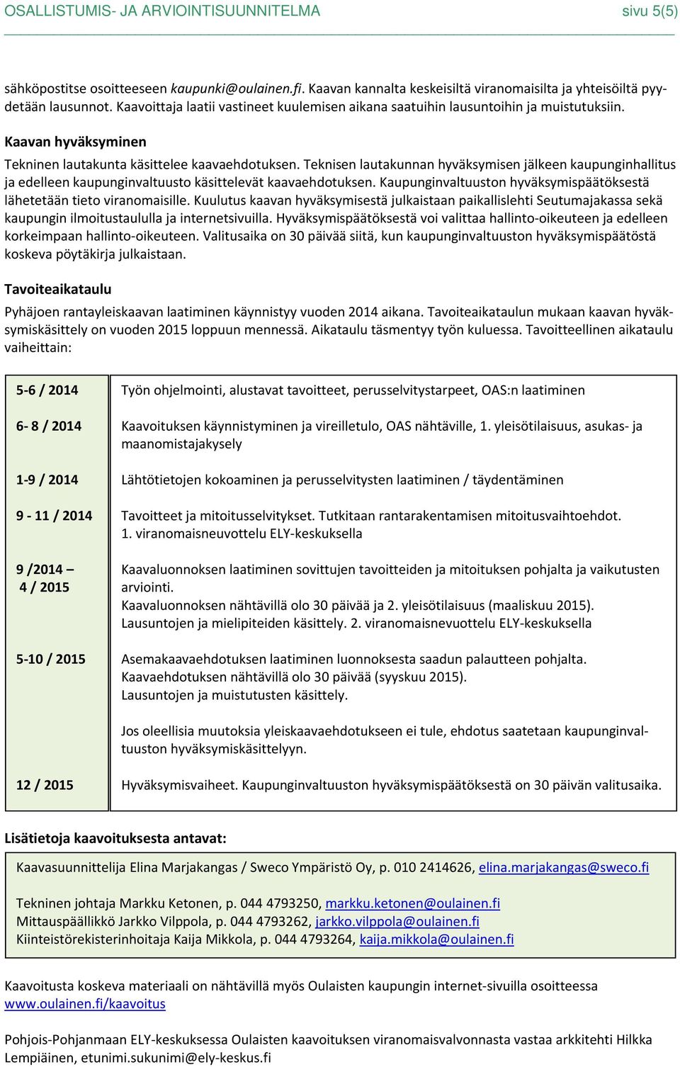 Teknisen lautakunnan hyväksymisen jälkeen kaupunginhallitus ja edelleen kaupunginvaltuusto käsittelevät kaavaehdotuksen. Kaupunginvaltuuston hyväksymispäätöksestä lähetetään tieto viranomaisille.