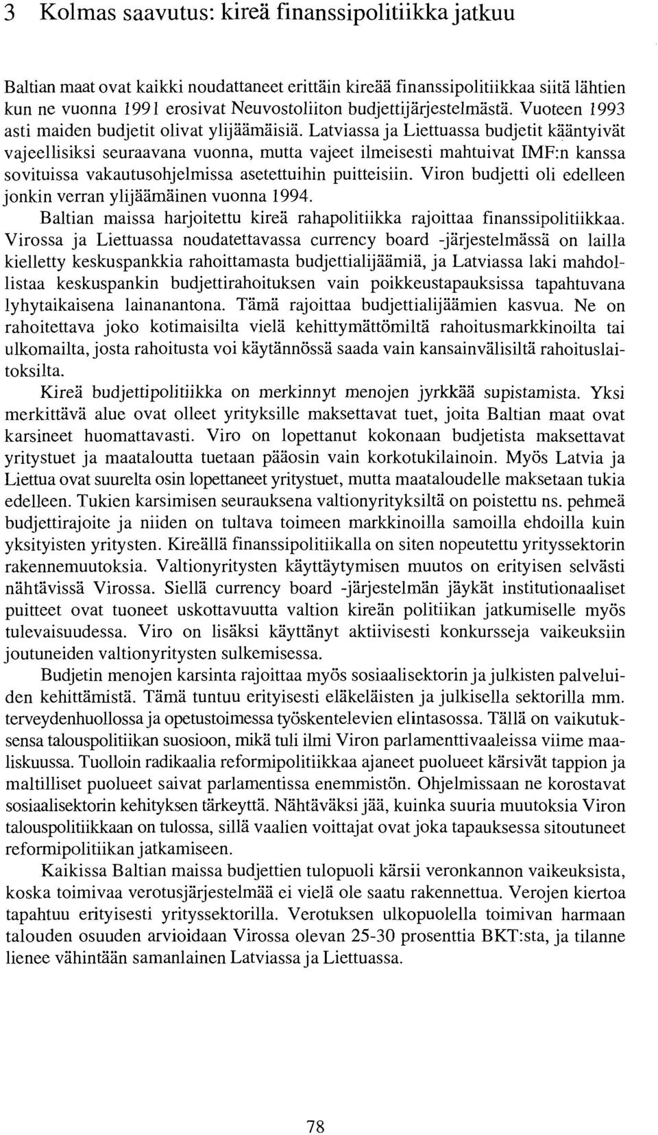 Latviassa ja Liettuassa budjetit kaantyivat vajeellisiksi seuraavana vuonna, mutta vajeet ilmeisesti mahtuivat IMF:n kanssa sovituissa vakautusohjelmissa asetettuihin puitteisiin.