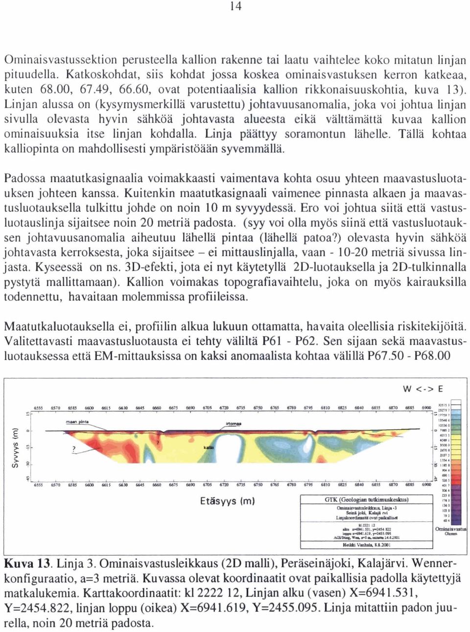 Linjan alussa on (kysymysmerkillä varustettu) johtavuusanomalia, joka voi johtua linjan sivulla olevasta hyvin sahköa johtavasta alueesta eikä välttämättä kuvaa kallion ominaisuuksia itse Linjan