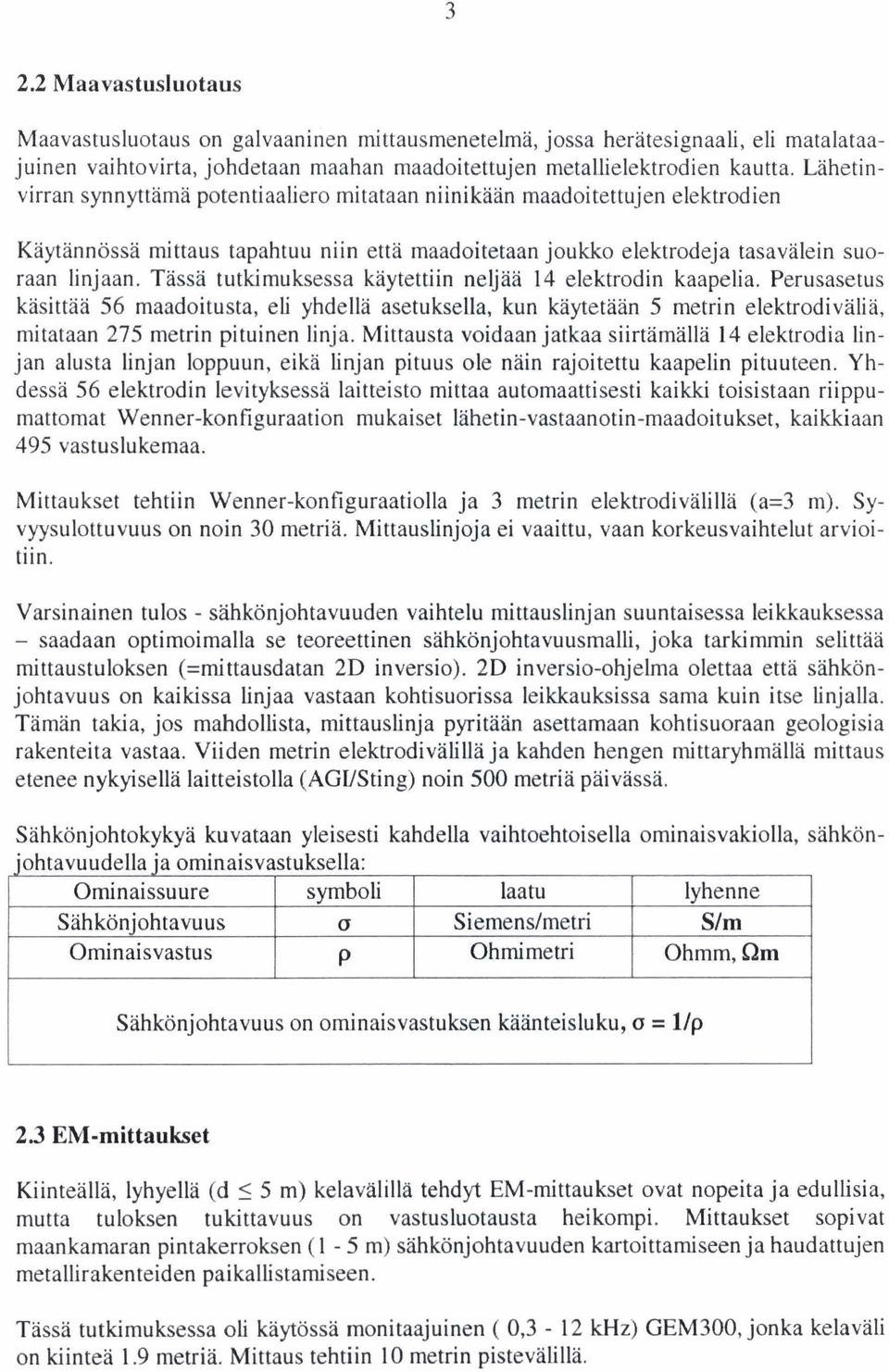 Tassa tutkimuksessa käytettiin neljää 14 elektrodin kaapelia. Perusasetus käsittää 56 maadoitusta, eli yhdellä asetuksella, kun bytetään 5 metrin elektrodivaliä, mitataan 275 metrin pituinen linja.