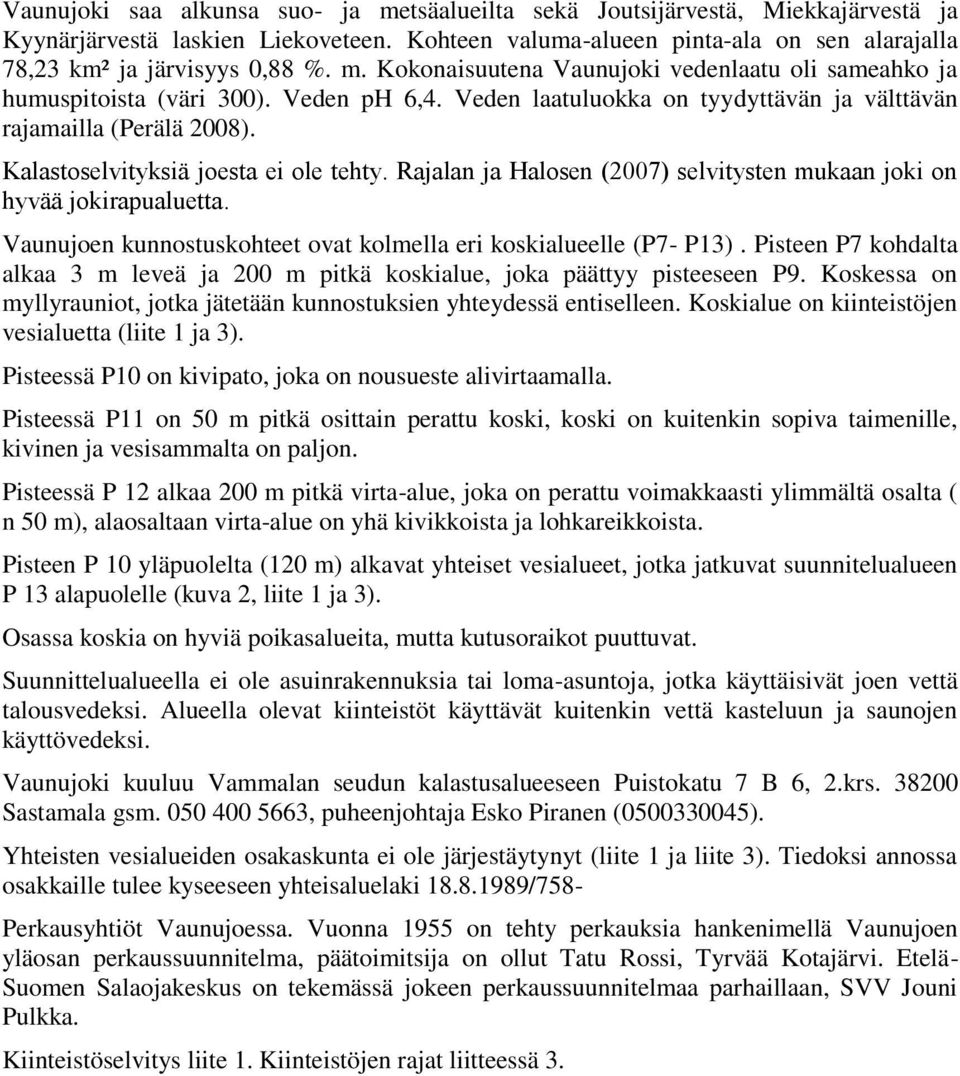 Kalastoselvityksiä joesta ei ole tehty. Rajalan ja Halosen (2007) selvitysten mukaan joki on hyvää jokirapualuetta. Vaunujoen kunnostuskohteet ovat kolmella eri koskialueelle (P7- P13).