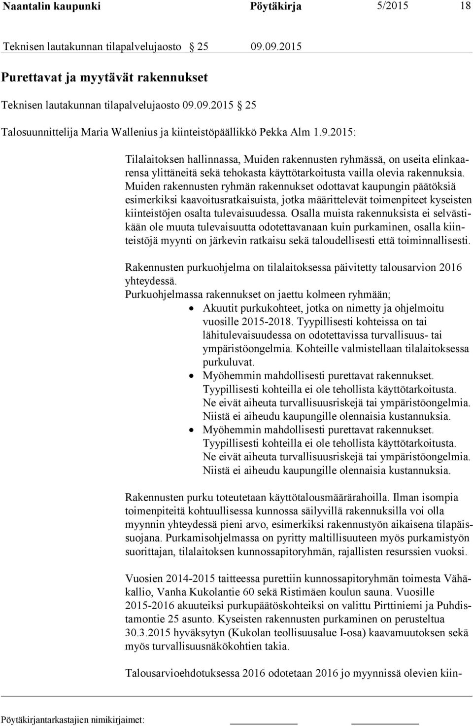 Mui den rakennusten ryhmän rakennukset odottavat kaupungin päätöksiä esi mer kik si kaavoitusratkaisuista, jotka määrittelevät toimenpiteet kyseisten kiin teis tö jen osalta tulevaisuudessa.