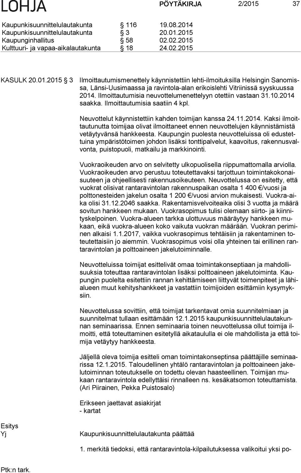 Ilmoittautumisia neuvottelumenettelyyn otettiin vastaan 31.10.2014 saak ka. Ilmoittautumisia saatiin 4 kpl. Neuvottelut käynnistettiin kahden toimijan kans sa 24.11.2014. Kaksi il moittau tu nut ta toimijaa olivat ilmoittaneet ennen neu vot te lu jen käyn nis tä mis tä ve täy ty vän sä hankkeesta.