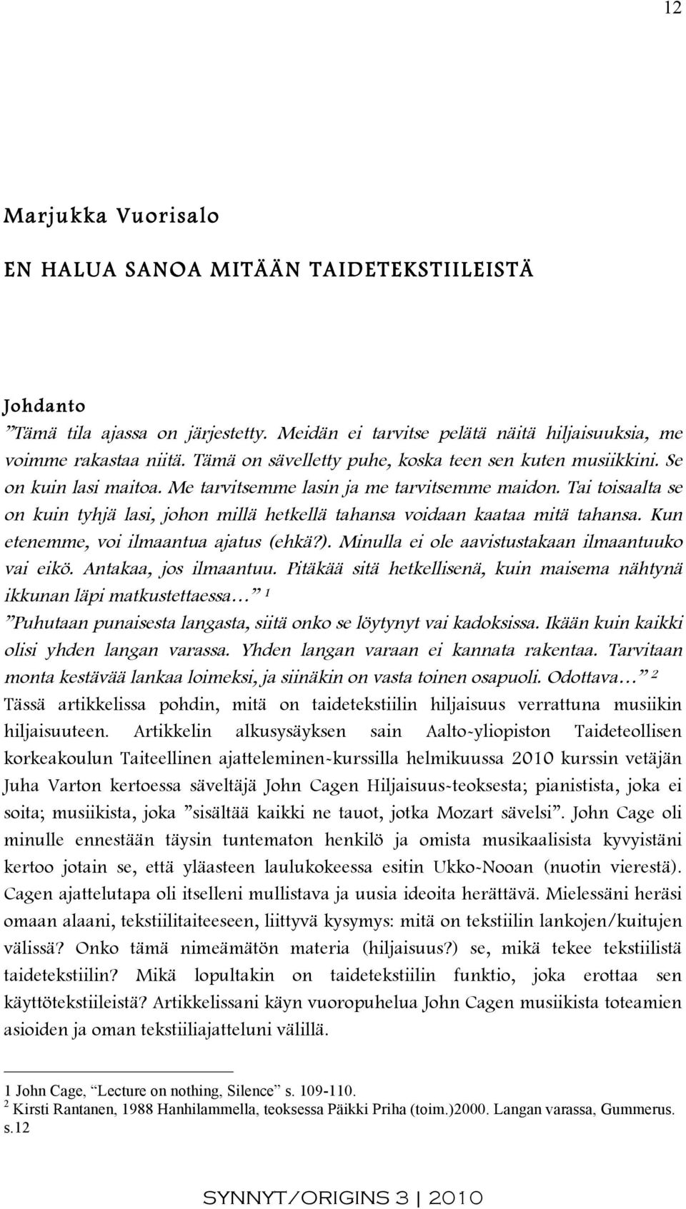 Tai toisaalta se on kuin tyhjä lasi, johon millä hetkellä tahansa voidaan kaataa mitä tahansa. Kun etenemme, voi ilmaantua ajatus (ehkä?). Minulla ei ole aavistustakaan ilmaantuuko vai eikö.