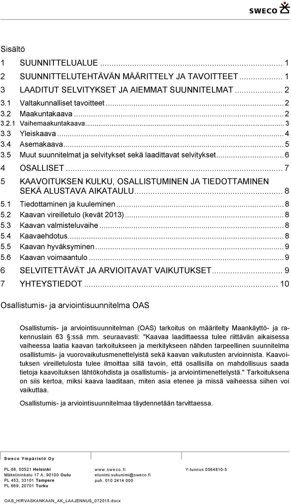 .. 7 5 KAAVOITUKSEN KULKU, OSALLISTUMINEN JA TIEDOTTAMINEN SEKÄ ALUSTAVA AIKATAULU... 8 5.1 Tiedottaminen ja kuuleminen... 8 5.2 Kaavan vireilletulo (kevät 2013)... 8 5.3 Kaavan valmisteluvaihe... 8 5.4 Kaavaehdotus.