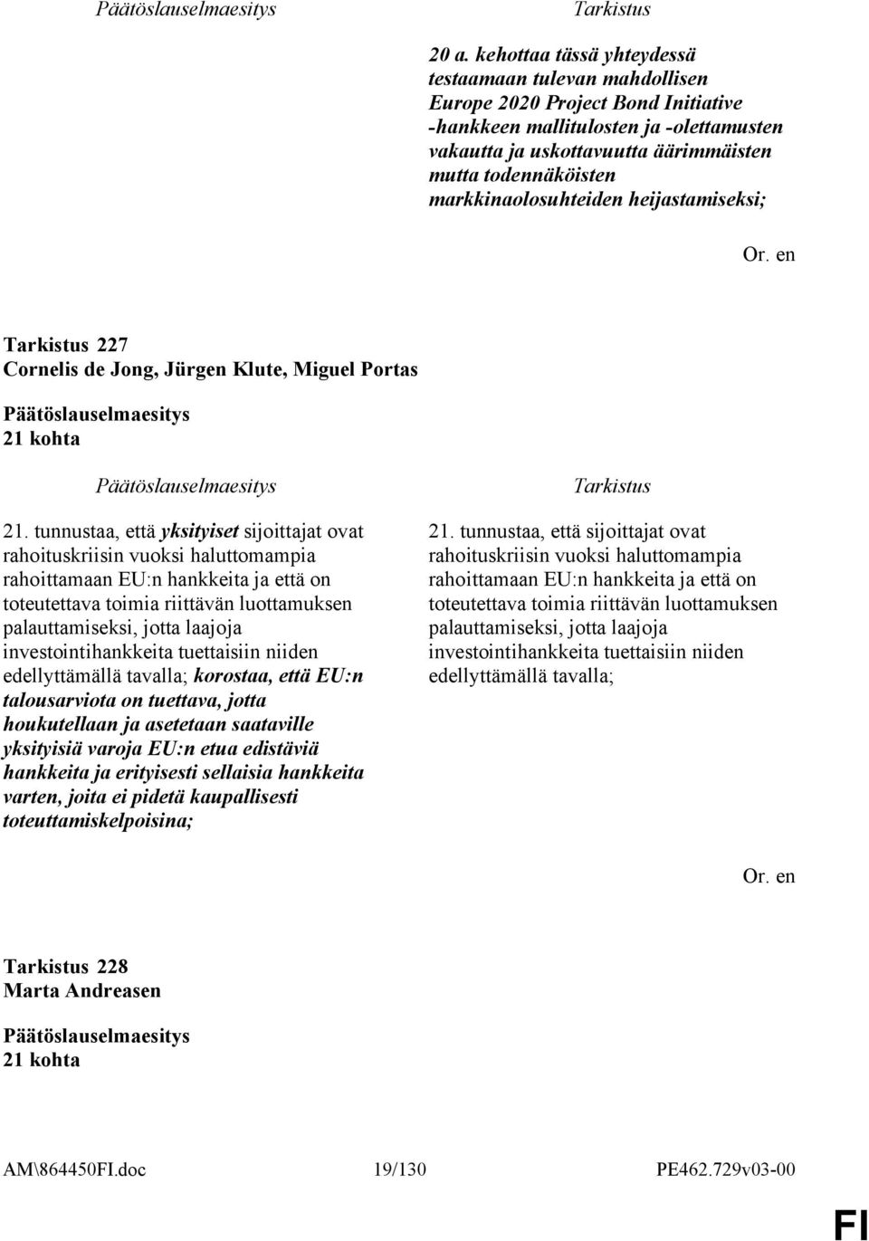 tunnustaa, että yksityiset sijoittajat ovat rahoituskriisin vuoksi haluttomampia rahoittamaan EU:n hankkeita ja että on toteutettava toimia riittävän luottamuksen palauttamiseksi, jotta laajoja