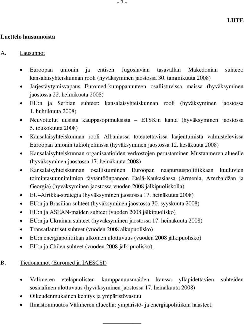 helmikuuta 2008) EU:n ja Serbian suhteet: kansalaisyhteiskunnan rooli (hyväksyminen jaostossa 1. huhtikuuta 2008) Neuvottelut uusista kauppasopimuksista ETSK:n kanta (hyväksyminen jaostossa 5.