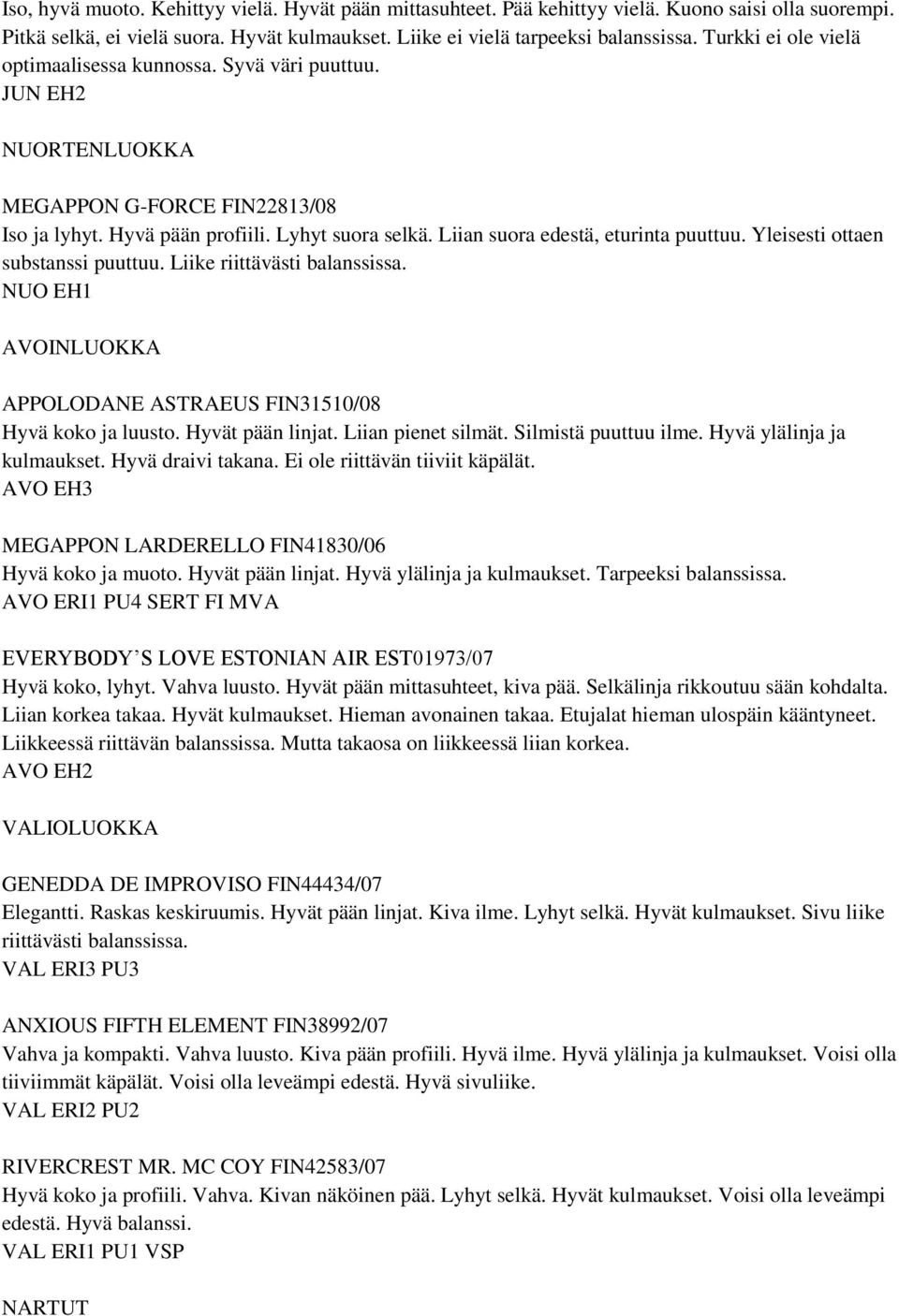 Liian suora edestä, eturinta puuttuu. Yleisesti ottaen substanssi puuttuu. Liike riittävästi balanssissa. NUO EH1 APPOLODANE ASTRAEUS FIN31510/08 Hyvä koko ja luusto. Hyvät pään linjat.