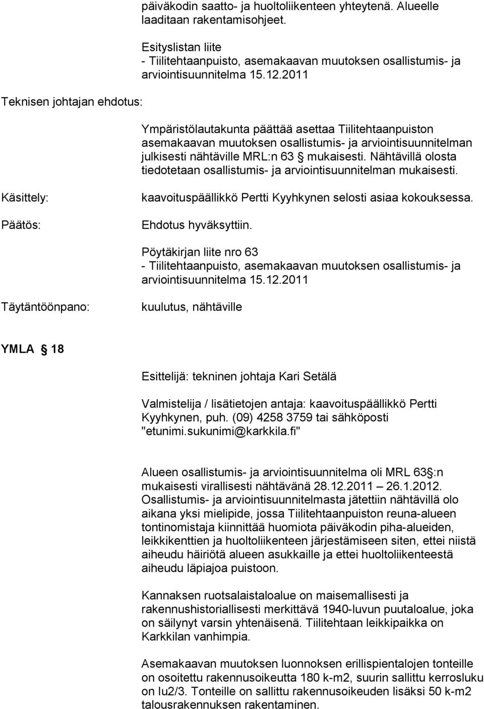 2011 Ympäristölautakunta päättää asettaa Tiilitehtaanpuiston asemakaavan muutoksen osallistumis- ja arviointisuunnitelman julkisesti nähtäville MRL:n 63 mukaisesti.