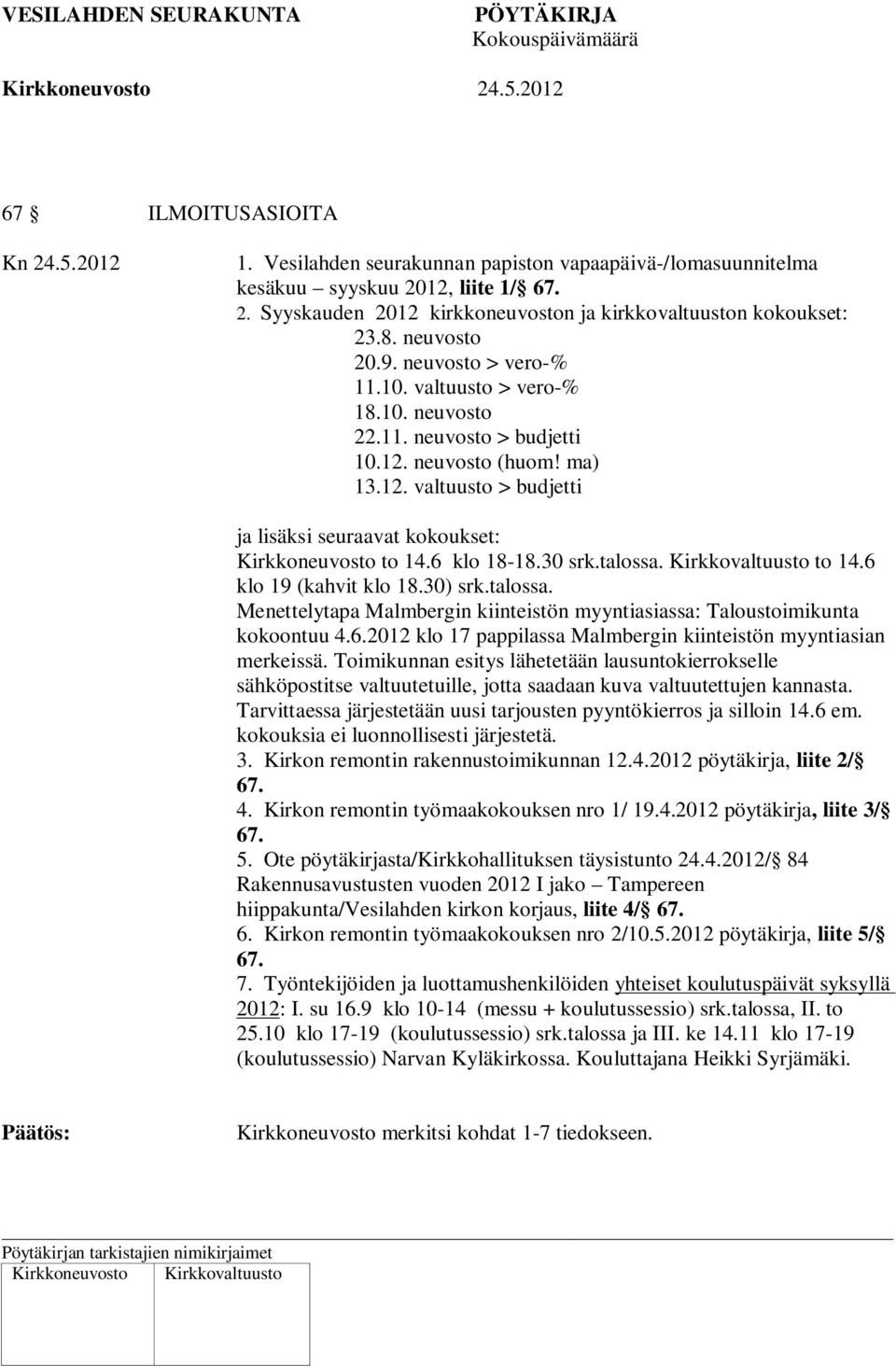 6 klo 18-18.30 srk.talossa. Kirkkovaltuusto to 14.6 klo 19 (kahvit klo 18.30) srk.talossa. Menettelytapa Malmbergin kiinteistön myyntiasiassa: Taloustoimikunta kokoontuu 4.6.2012 klo 17 pappilassa Malmbergin kiinteistön myyntiasian merkeissä.