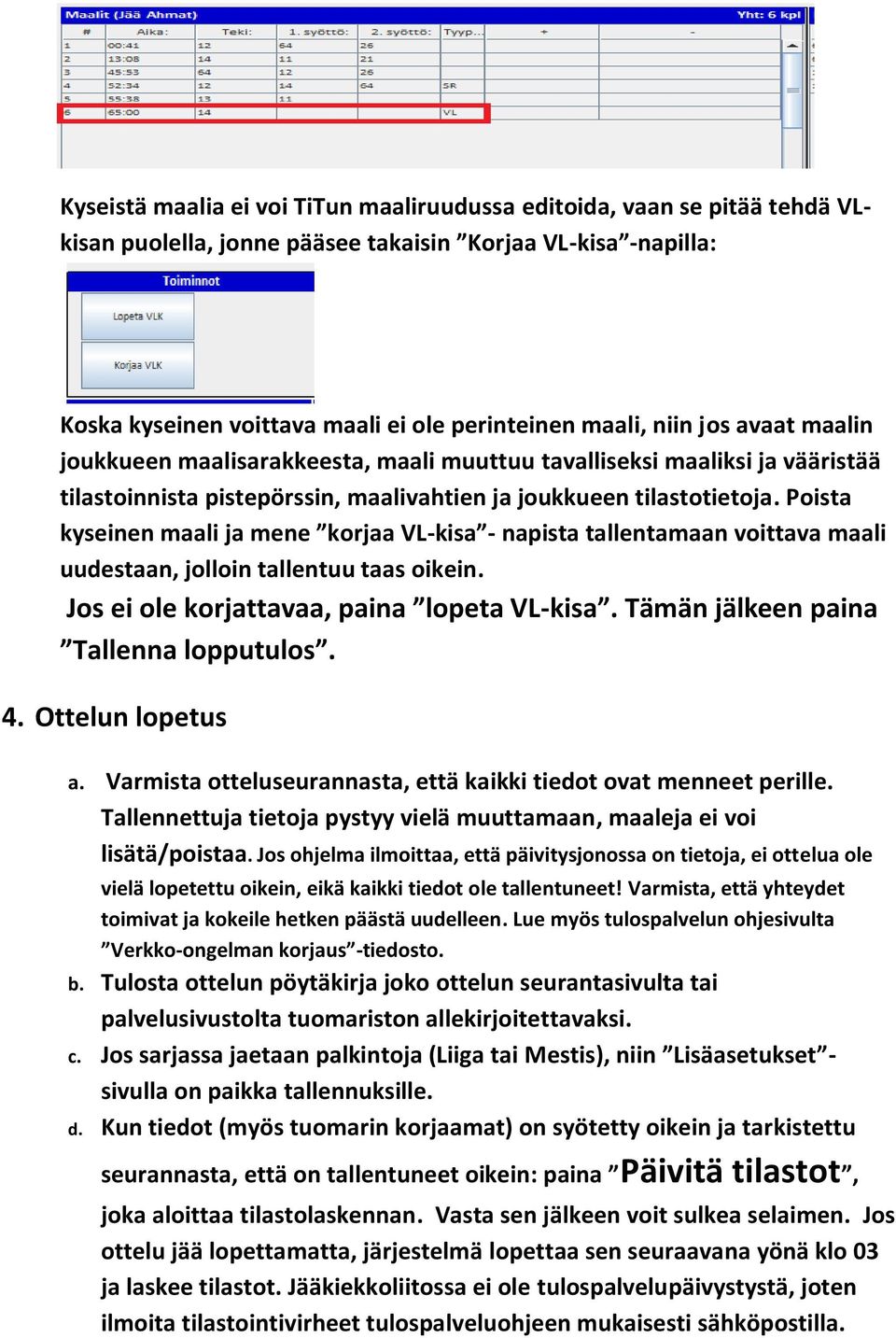 Poista kyseinen maali ja mene korjaa VL-kisa - napista tallentamaan voittava maali uudestaan, jolloin tallentuu taas oikein. Jos ei ole korjattavaa, paina lopeta VL-kisa.