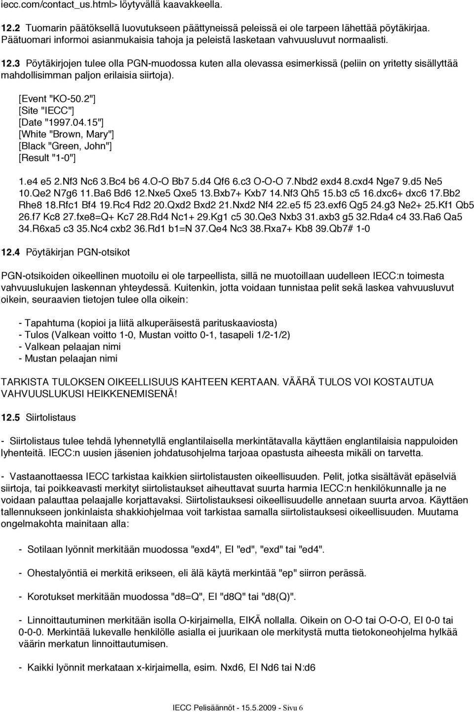 3 Pöytäkirjojen tulee olla PGN-muodossa kuten alla olevassa esimerkissä (peliin on yritetty sisällyttää mahdollisimman paljon erilaisia siirtoja). [Event "KO-50.2"] [Site "IECC"] [Date "1997.04.