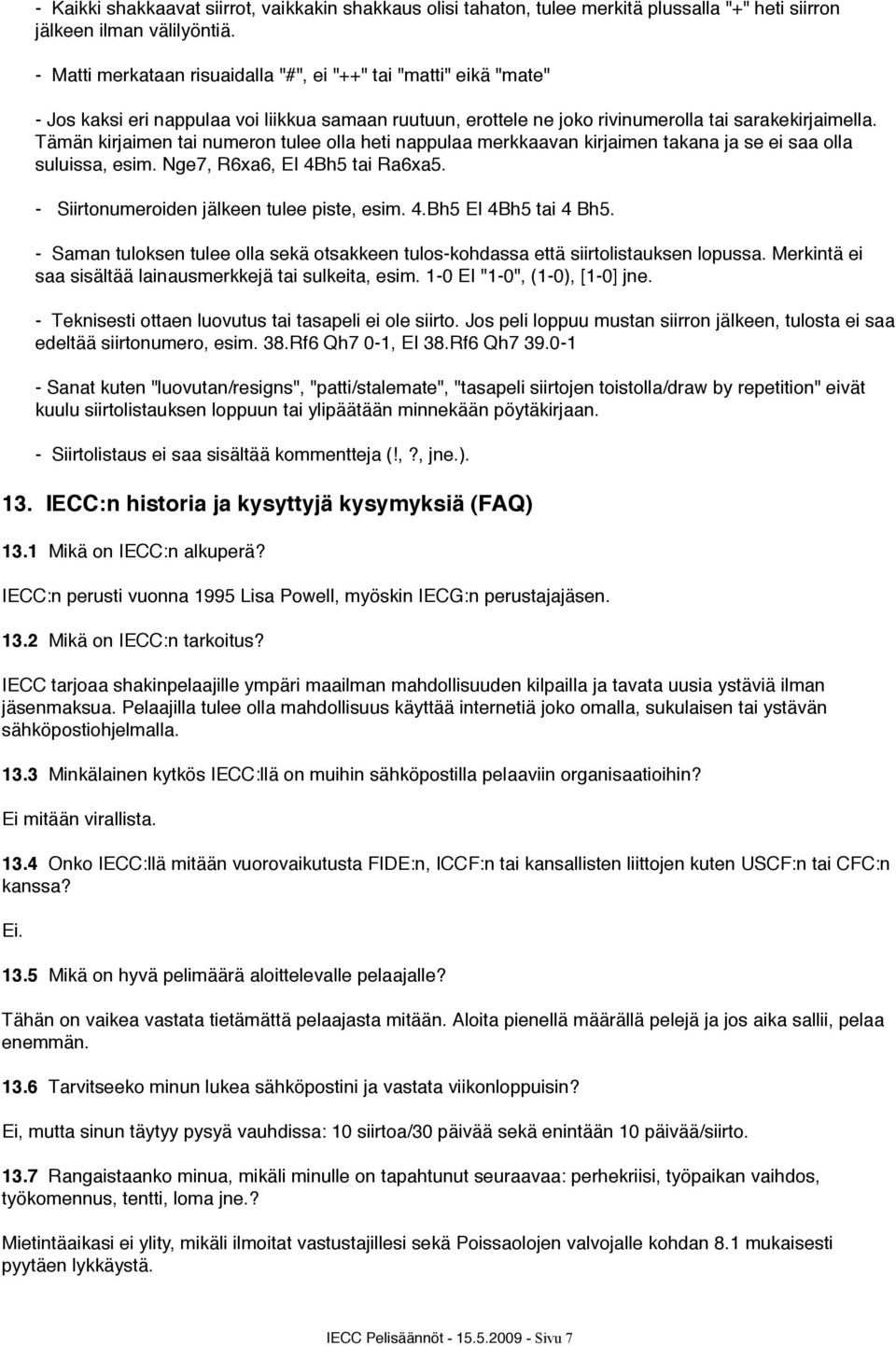 Tämän kirjaimen tai numeron tulee olla heti nappulaa merkkaavan kirjaimen takana ja se ei saa olla suluissa, esim. Nge7, R6xa6, EI 4Bh5 tai Ra6xa5. - Siirtonumeroiden jälkeen tulee piste, esim. 4.Bh5 EI 4Bh5 tai 4 Bh5.