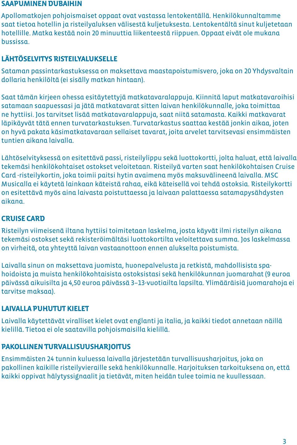 LÄHTÖSELVITYS RISTEILYALUKSELLE Sataman passintarkastuksessa on maksettava maastapoistumisvero, joka on 20 Yhdysvaltain dollaria henkilöltä (ei sisälly matkan hintaan).