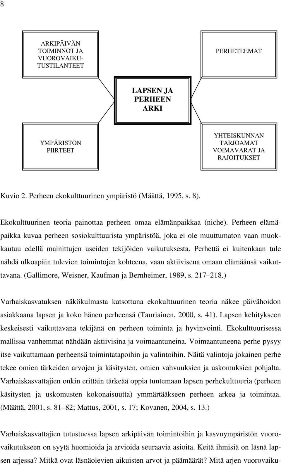 Perheen elämäpaikka kuvaa perheen sosiokulttuurista ympäristöä, joka ei ole muuttumaton vaan muokkautuu edellä mainittujen useiden tekijöiden vaikutuksesta.