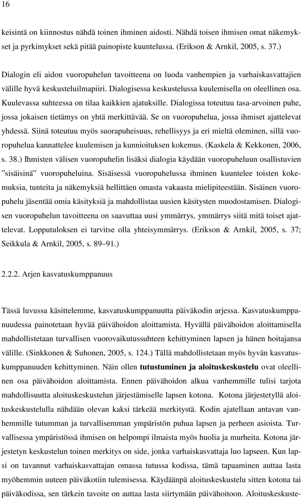 Kuulevassa suhteessa on tilaa kaikkien ajatuksille. Dialogissa toteutuu tasa-arvoinen puhe, jossa jokaisen tietämys on yhtä merkittävää. Se on vuoropuhelua, jossa ihmiset ajattelevat yhdessä.