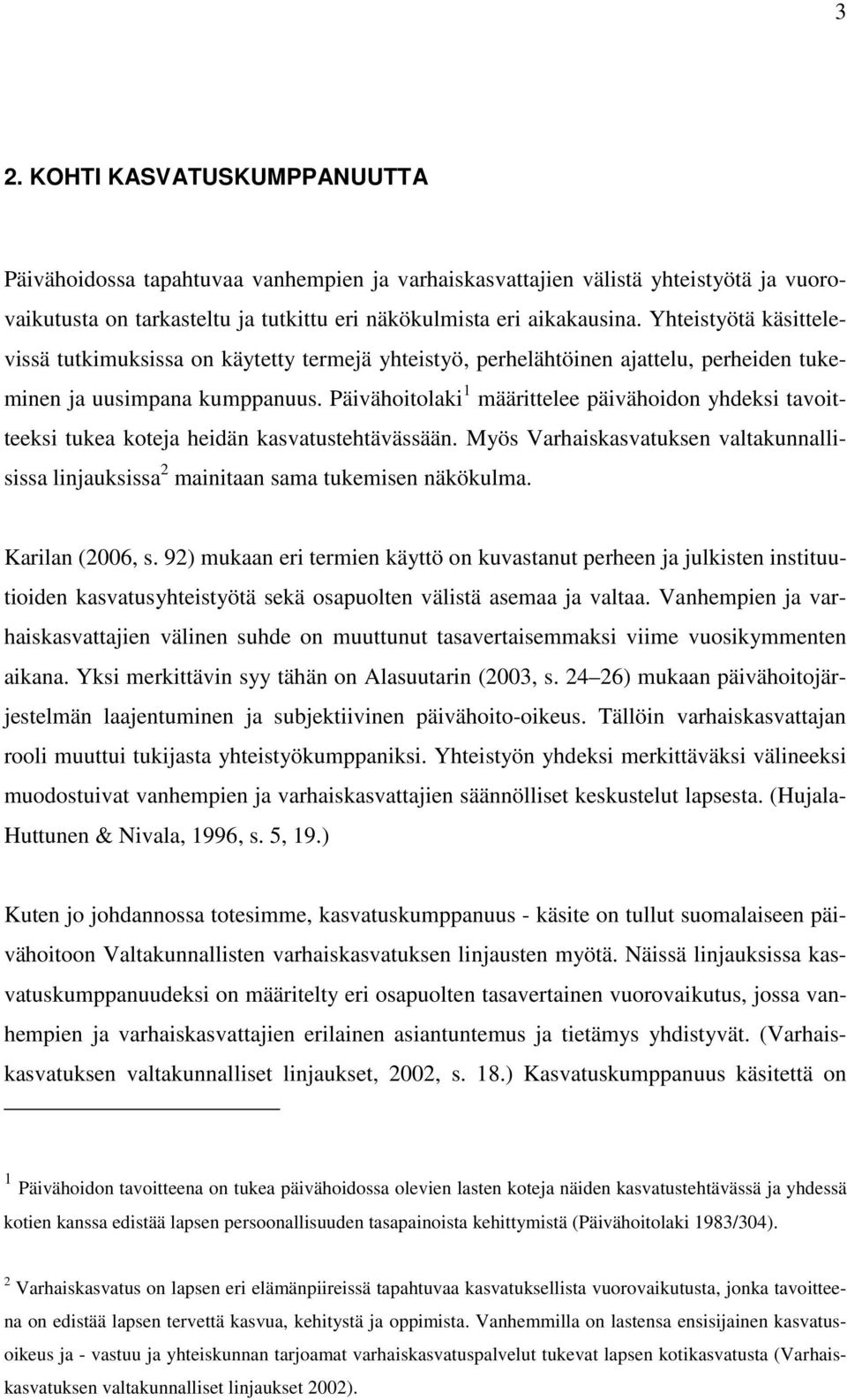 Päivähoitolaki 1 määrittelee päivähoidon yhdeksi tavoitteeksi tukea koteja heidän kasvatustehtävässään. Myös Varhaiskasvatuksen valtakunnallisissa linjauksissa 2 mainitaan sama tukemisen näkökulma.