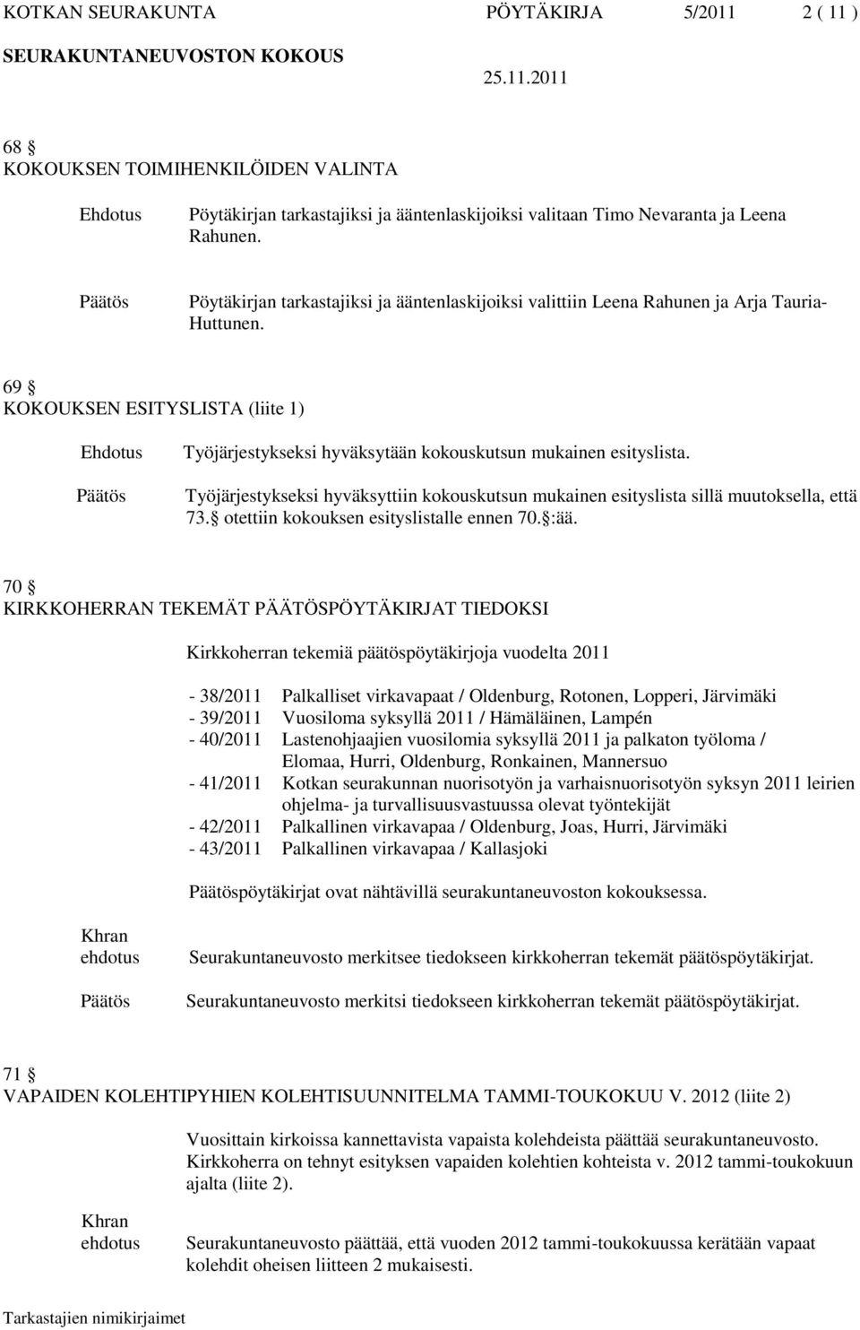 69 KOKOUKSEN ESITYSLISTA (liite 1) Ehdotus Työjärjestykseksi hyväksytään kokouskutsun mukainen esityslista. Työjärjestykseksi hyväksyttiin kokouskutsun mukainen esityslista sillä muutoksella, että 73.