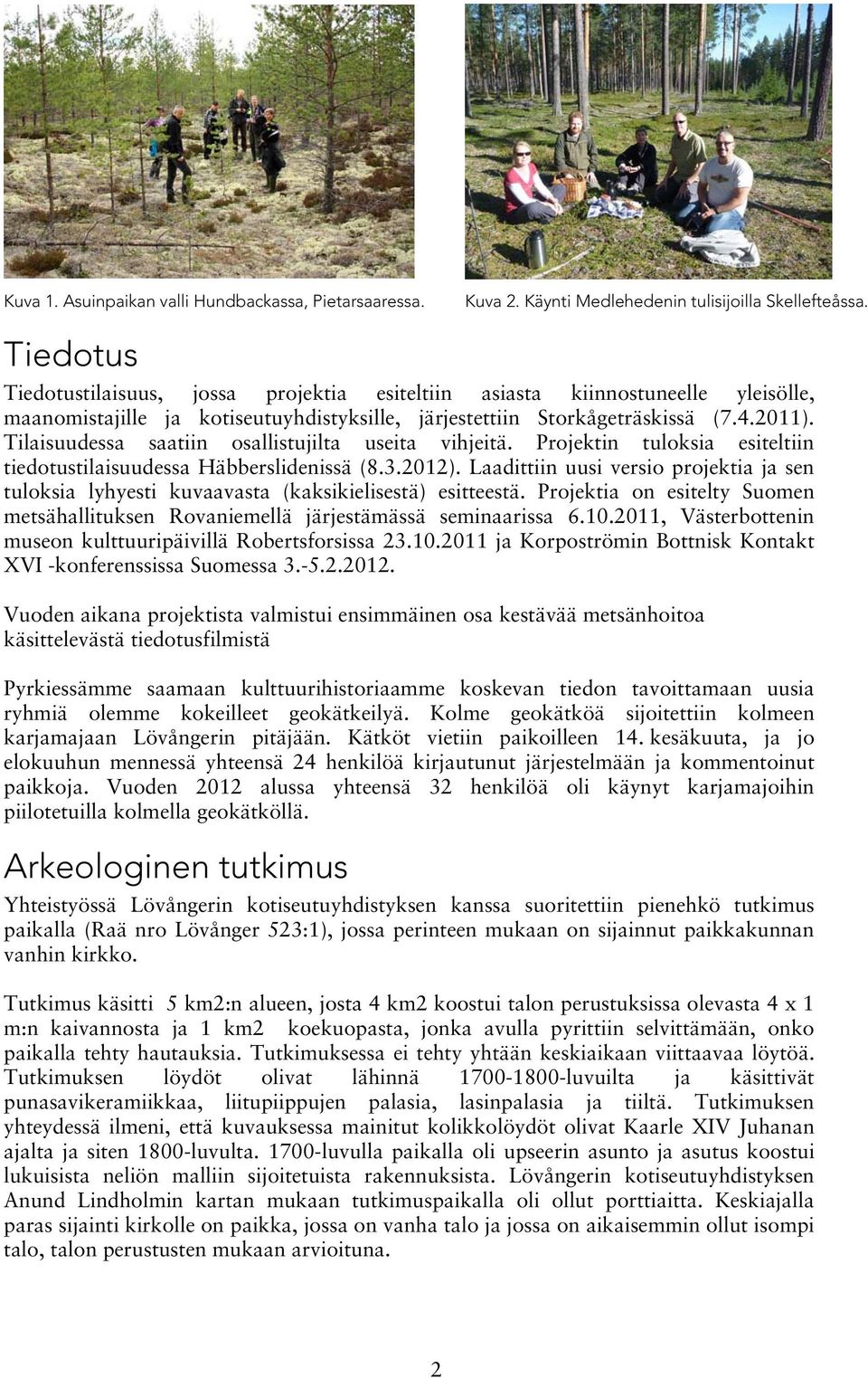Tilaisuudessa saatiin osallistujilta useita vihjeitä. Projektin tuloksia esiteltiin tiedotustilaisuudessa Häbberslidenissä (8.3.2012).