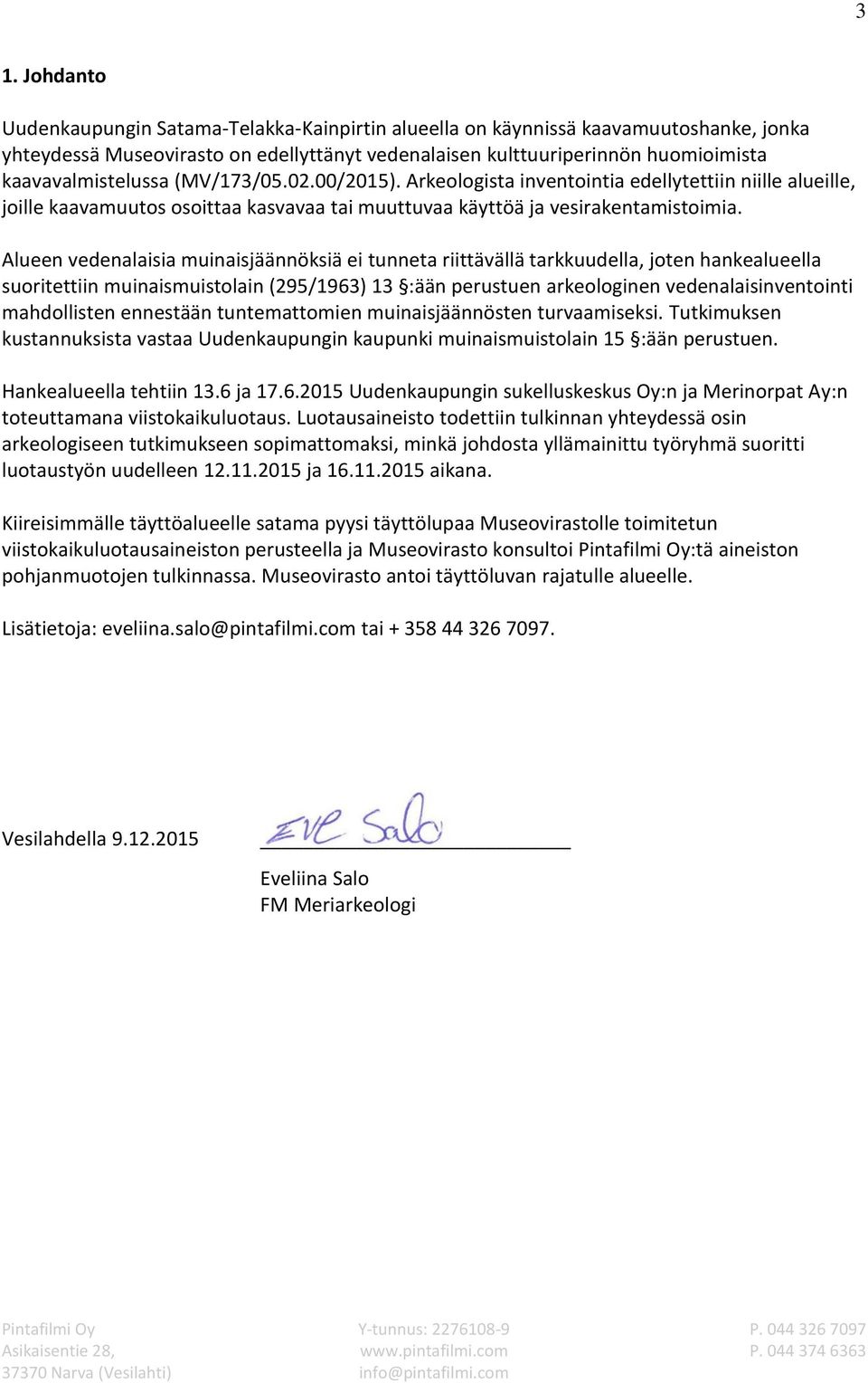 Alueen vedenalaisia muinaisjäännöksiä ei tunneta riittävällä tarkkuudella, joten hankealueella suoritettiin muinaismuistolain (295/1963) 13 :ään perustuen arkeologinen vedenalaisinventointi