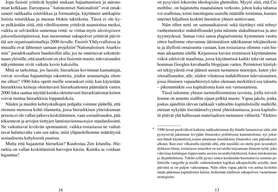 Tässä ei ole kyse pelkästään siitä, että vihollisemme yrittävät naamioitua meiksi, vaikka se selvästikin sumentaa vettä: se viittaa myös ideologiseen jakoonfasistipiireissä, kun nuoremmat sukupolvet