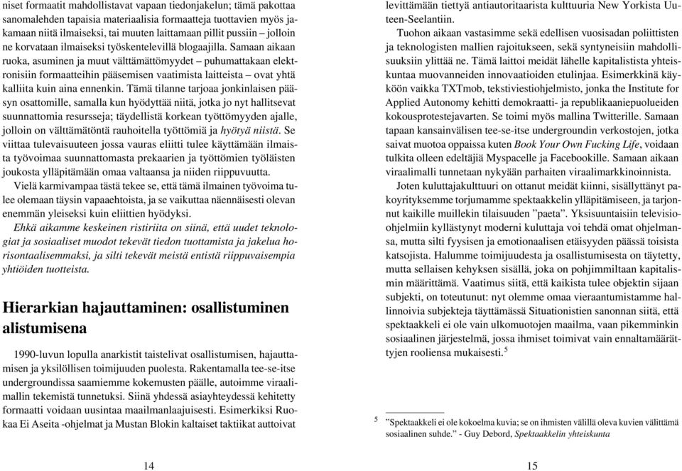 Samaan aikaan ruoka, asuminen ja muut välttämättömyydet puhumattakaan elektronisiin formaatteihin pääsemisen vaatimista laitteista ovat yhtä kalliita kuin aina ennenkin.