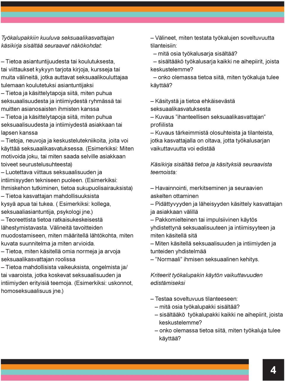 kanssa Tietoa ja käsittelytapoja siitä, miten puhua seksuaalisuudesta ja intiimiydestä asiakkaan tai lapsen kanssa Tietoja, neuvoja ja keskustelutekniikoita, joita voi käyttää seksuaalikasvatuksessa.