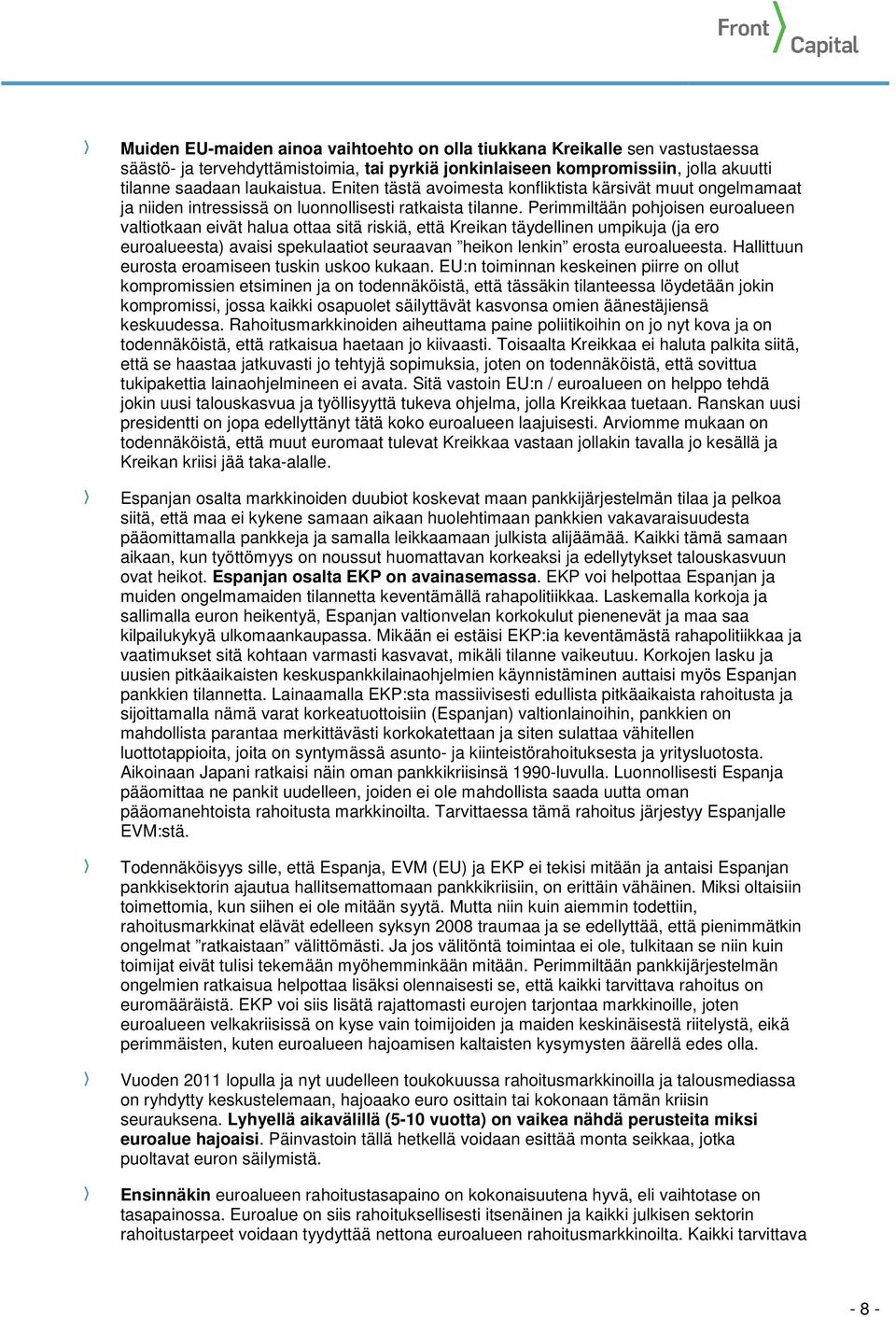 Perimmiltään pohjoisen euroalueen valtiotkaan eivät halua ottaa sitä riskiä, että Kreikan täydellinen umpikuja (ja ero euroalueesta) avaisi spekulaatiot seuraavan heikon lenkin erosta euroalueesta.