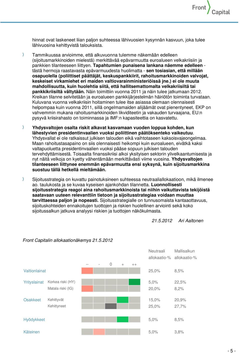 Tapahtumien punaisena lankana näemme edelleen - tästä hermoja raastavasta epävarmuudesta huolimatta - sen tosiasian, että millään osapuolella (poliittiset päättäjät, keskuspankkiirit,