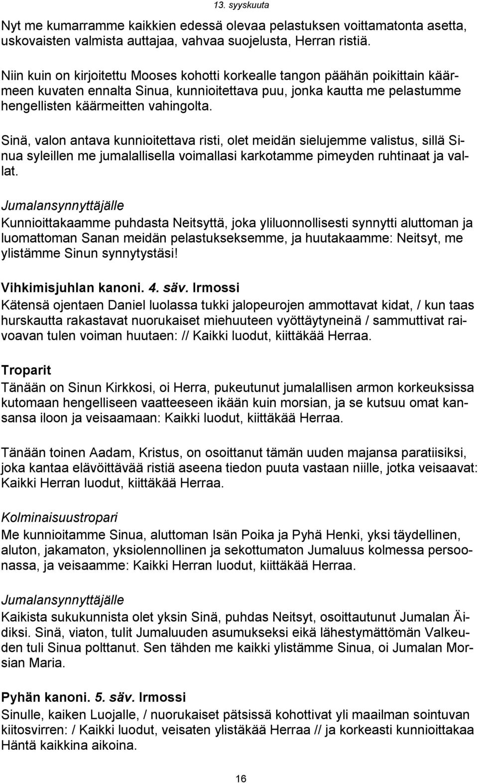 Sinä, valon antava kunnioitettava risti, olet meidän sielujemme valistus, sillä Sinua syleillen me jumalallisella voimallasi karkotamme pimeyden ruhtinaat ja vallat.