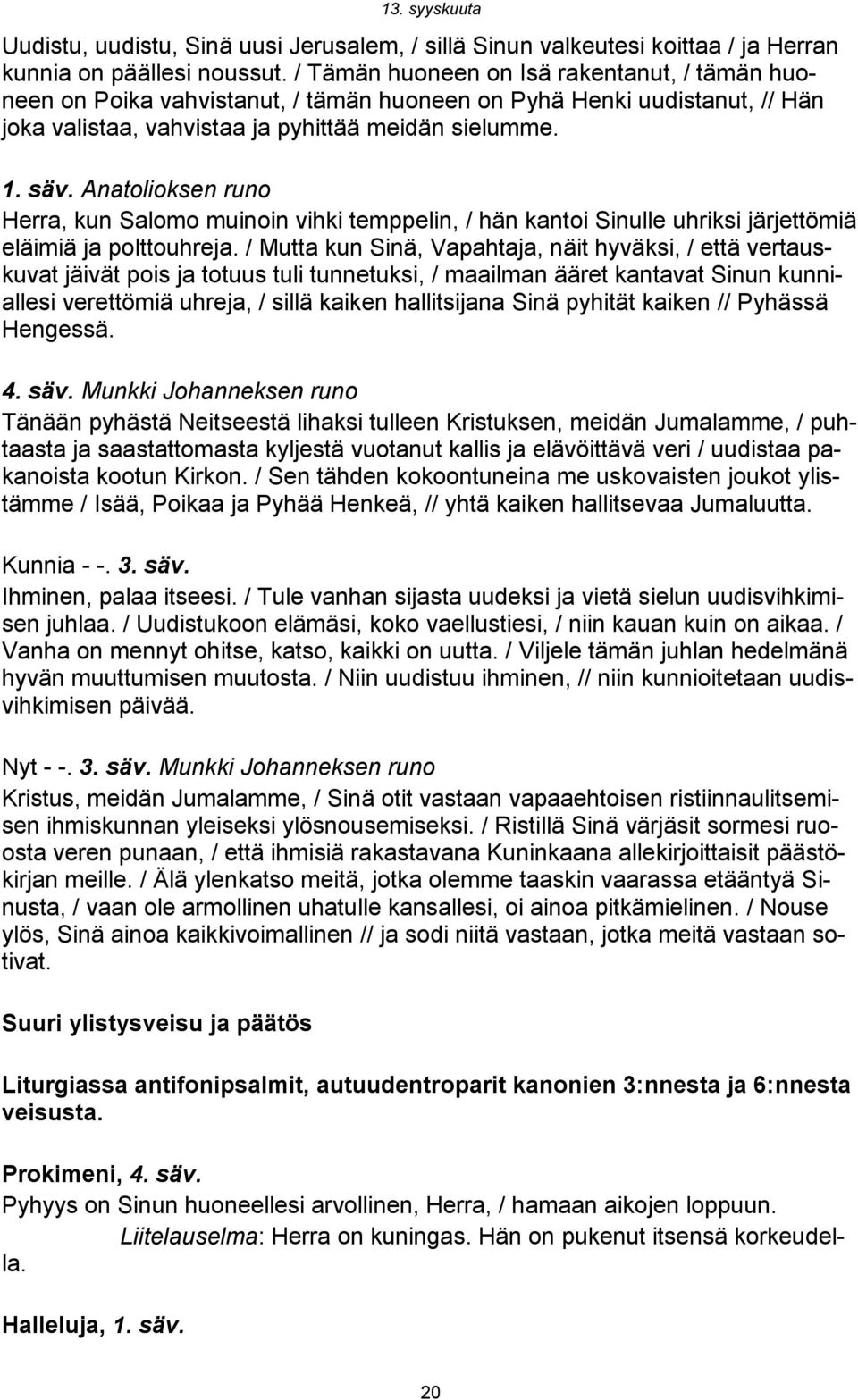 Anatolioksen runo Herra, kun Salomo muinoin vihki temppelin, / hän kantoi Sinulle uhriksi järjettömiä eläimiä ja polttouhreja.