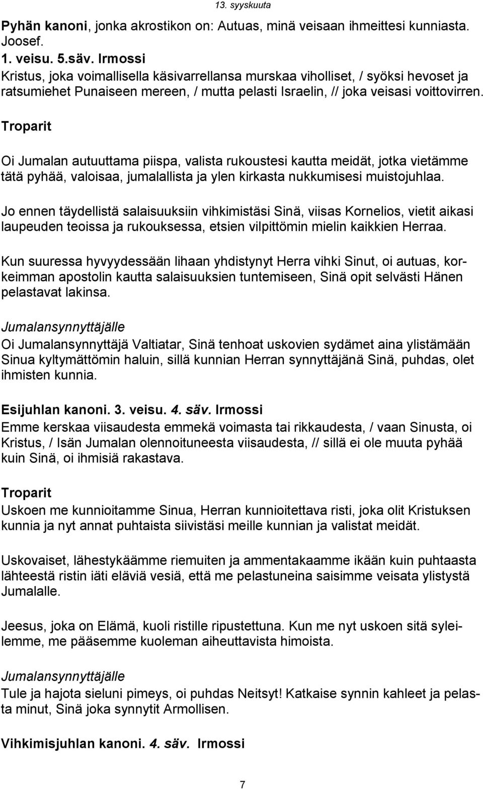 Oi Jumalan autuuttama piispa, valista rukoustesi kautta meidät, jotka vietämme tätä pyhää, valoisaa, jumalallista ja ylen kirkasta nukkumisesi muistojuhlaa.