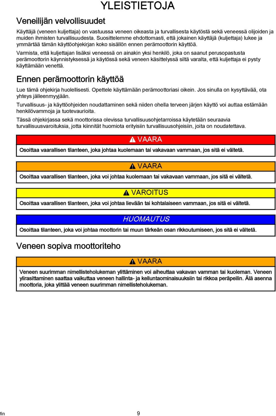 Vrmist, että kuljettjn lisäksi veneessä on inkin yksi henkilö, jok on snut perusopstust perämoottorin käynnistyksessä j käytössä sekä veneen käsittelyssä siltä vrlt, että kuljettj ei pysty käyttämään