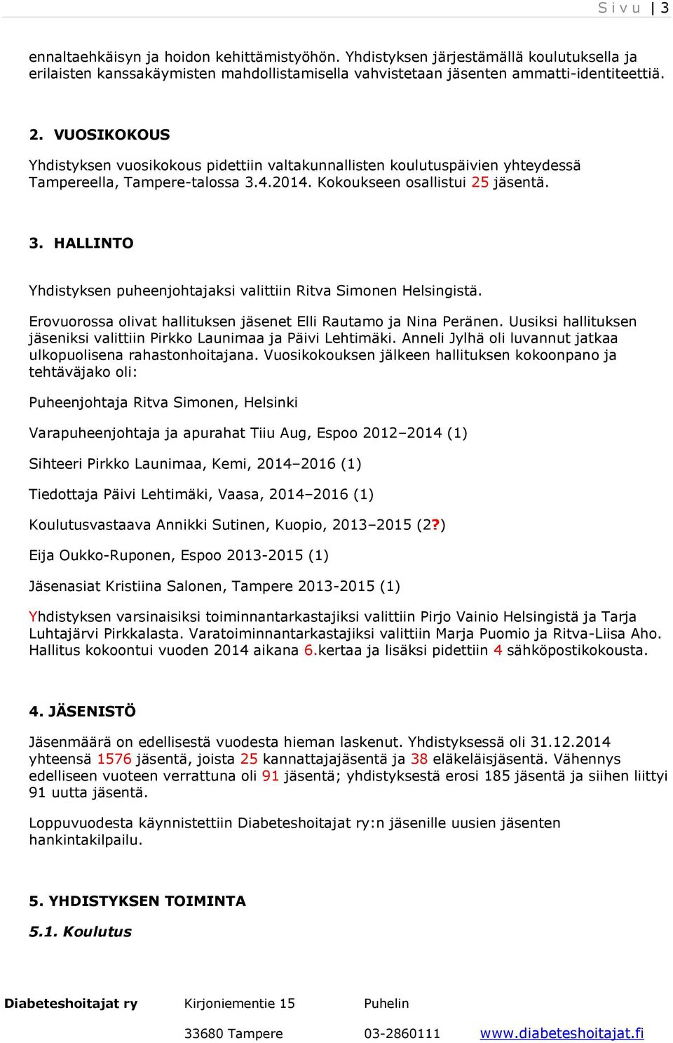 Erovuorossa olivat hallituksen jäsenet Elli Rautamo ja Nina Peränen. Uusiksi hallituksen jäseniksi valittiin Pirkko Launimaa ja Päivi Lehtimäki.