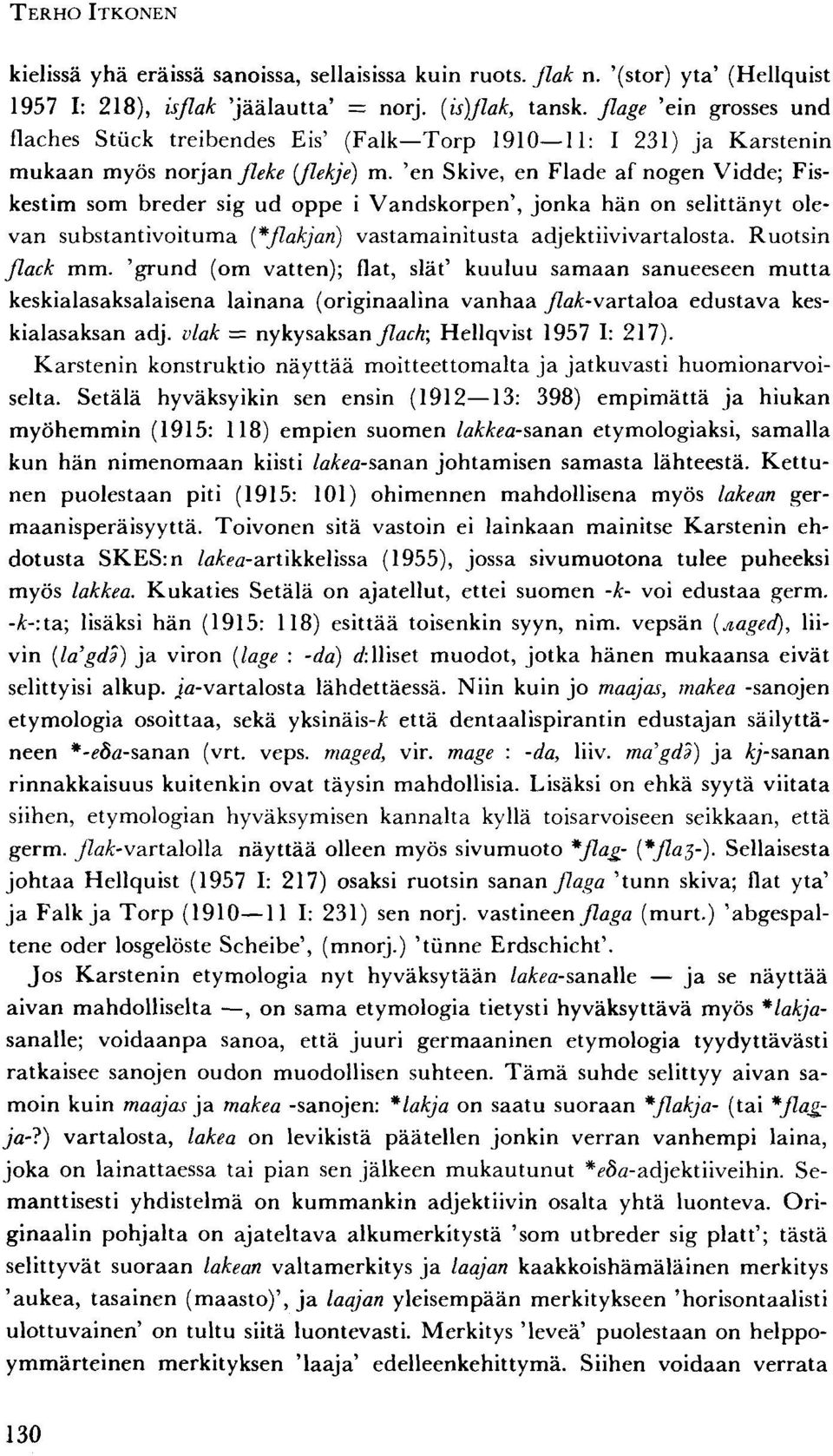 'en Skive, en Flade af nogen Vidde; Fiskestim som breder sig ud oppe i Vandskorpen', jonka hän on selittänyt olevan substantivoituma {*flakjan) vastamainitusta adjektiivivartalosta. Ruotsin Jlack mm.