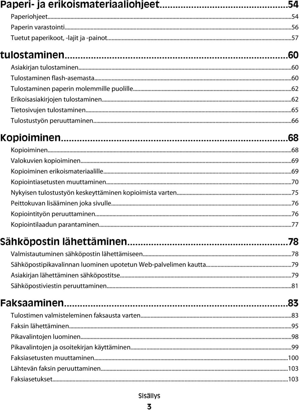 ..68 Valokuvien kopioiminen...69 Kopioiminen erikoismateriaalille...69 Kopiointiasetusten muuttaminen...70 Nykyisen tulostustyön keskeyttäminen kopioimista varten.