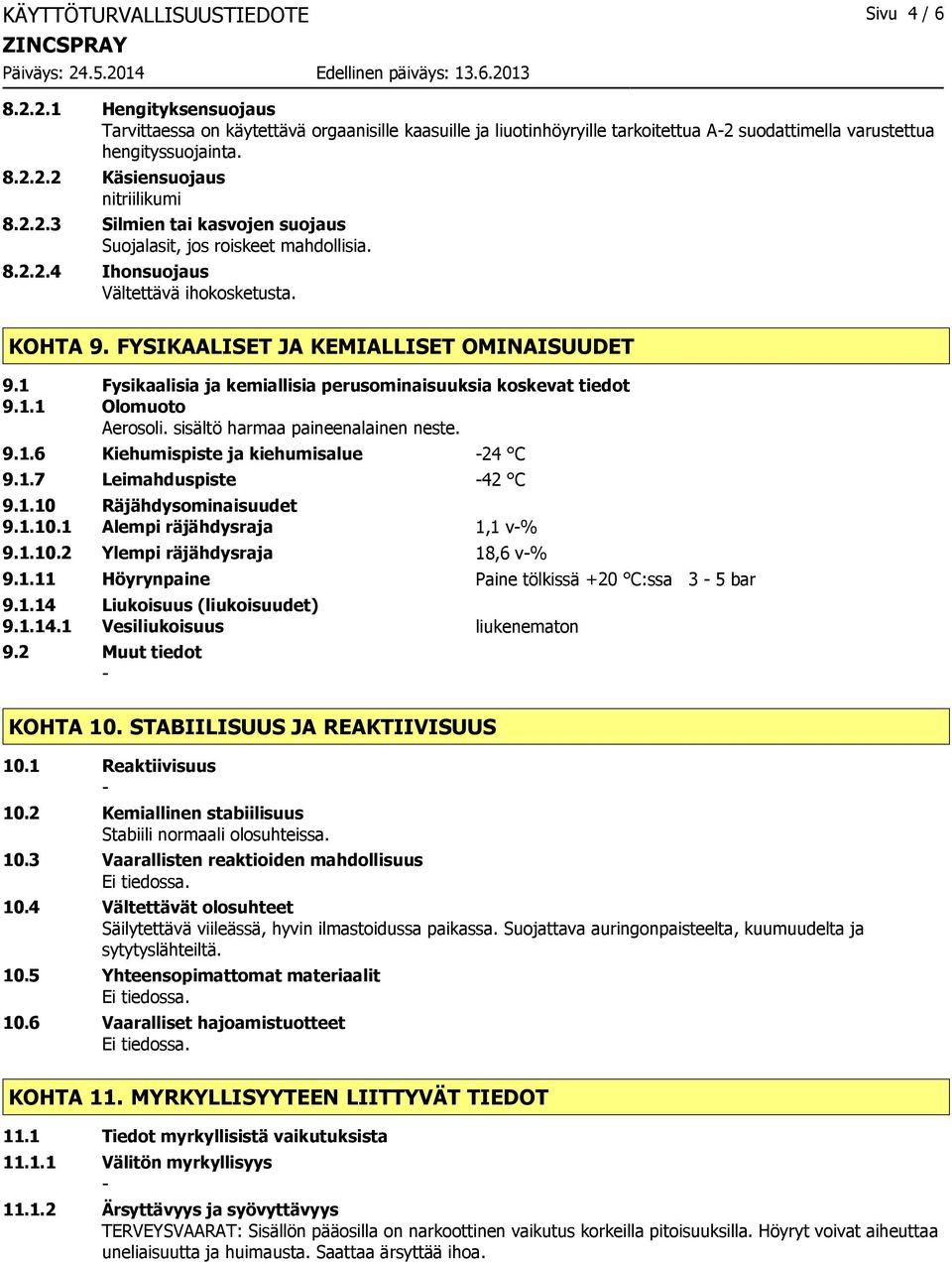 1 Fysikaalisia ja kemiallisia perusominaisuuksia koskevat tiedot 9.1.1 Olomuoto Aerosoli. sisältö harmaa paineenalainen neste. 9.1.6 Kiehumispiste ja kiehumisalue 24 C 9.1.7 Leimahduspiste 42 C 9.1.10 Räjähdysominaisuudet 9.