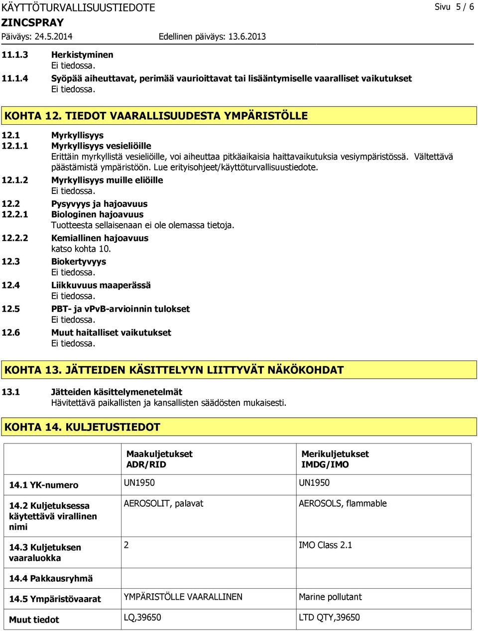 Vältettävä päästämistä ympäristöön. Lue erityisohjeet/käyttöturvallisuustiedote. 12.1.2 Myrkyllisyys muille eliöille 12.2 Pysyvyys ja hajoavuus 12.2.1 Biologinen hajoavuus Tuotteesta sellaisenaan ei ole olemassa tietoja.